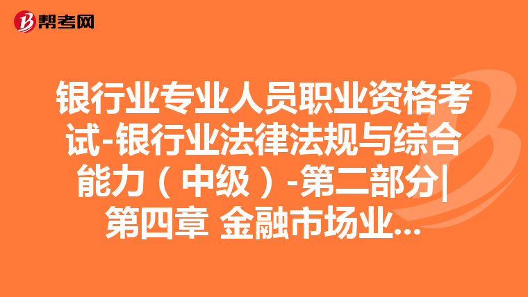 银行业专业人员职业资格考试-银行业法律法规与综合能力(中级)-第二部分|第四章 金融市场业务-第一节 债券投资