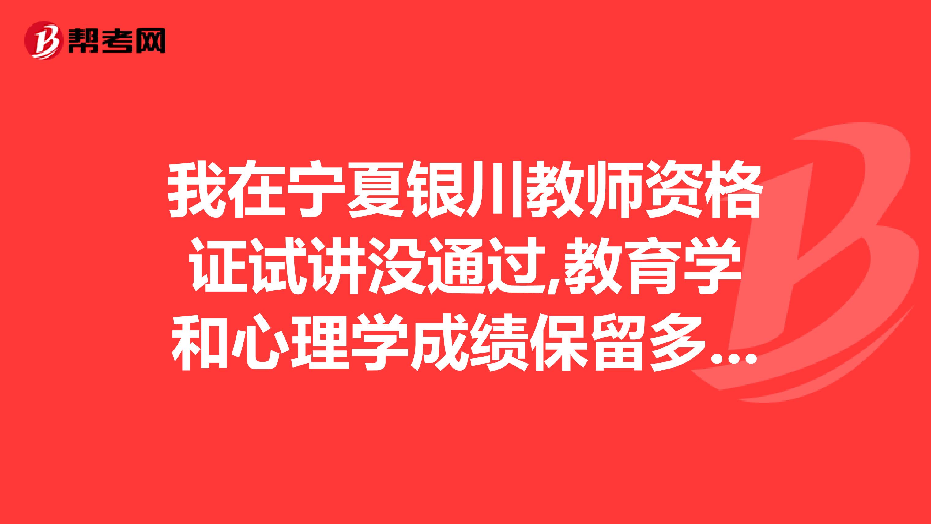 我在宁夏银川教师资格证试讲没通过,教育学和心理学成绩保留多长时间,在其他地方还能试讲吗