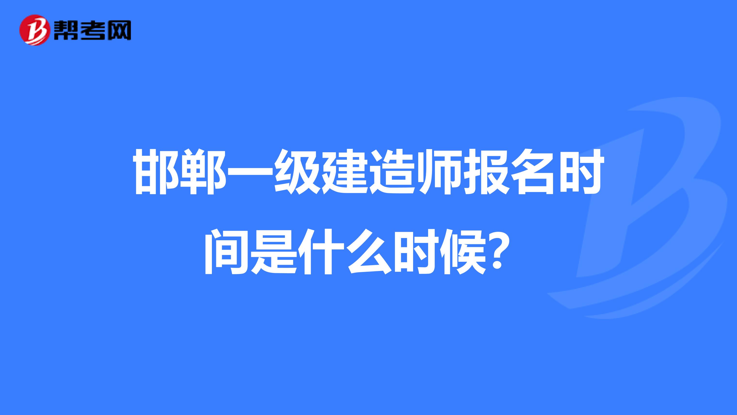 邯郸一级建造师报名时间是什么时候？