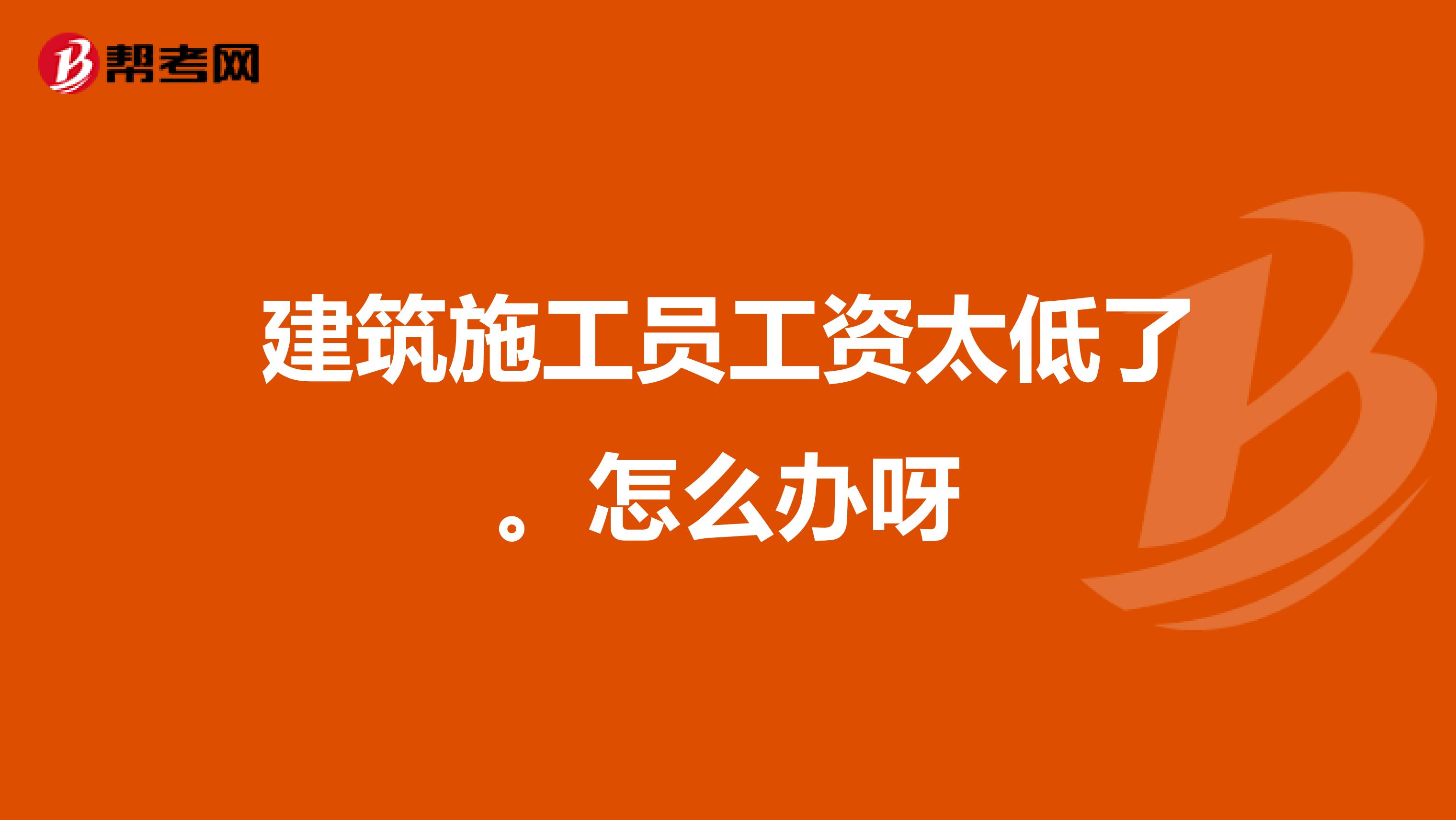 建筑施工员工资太低了。怎么办呀