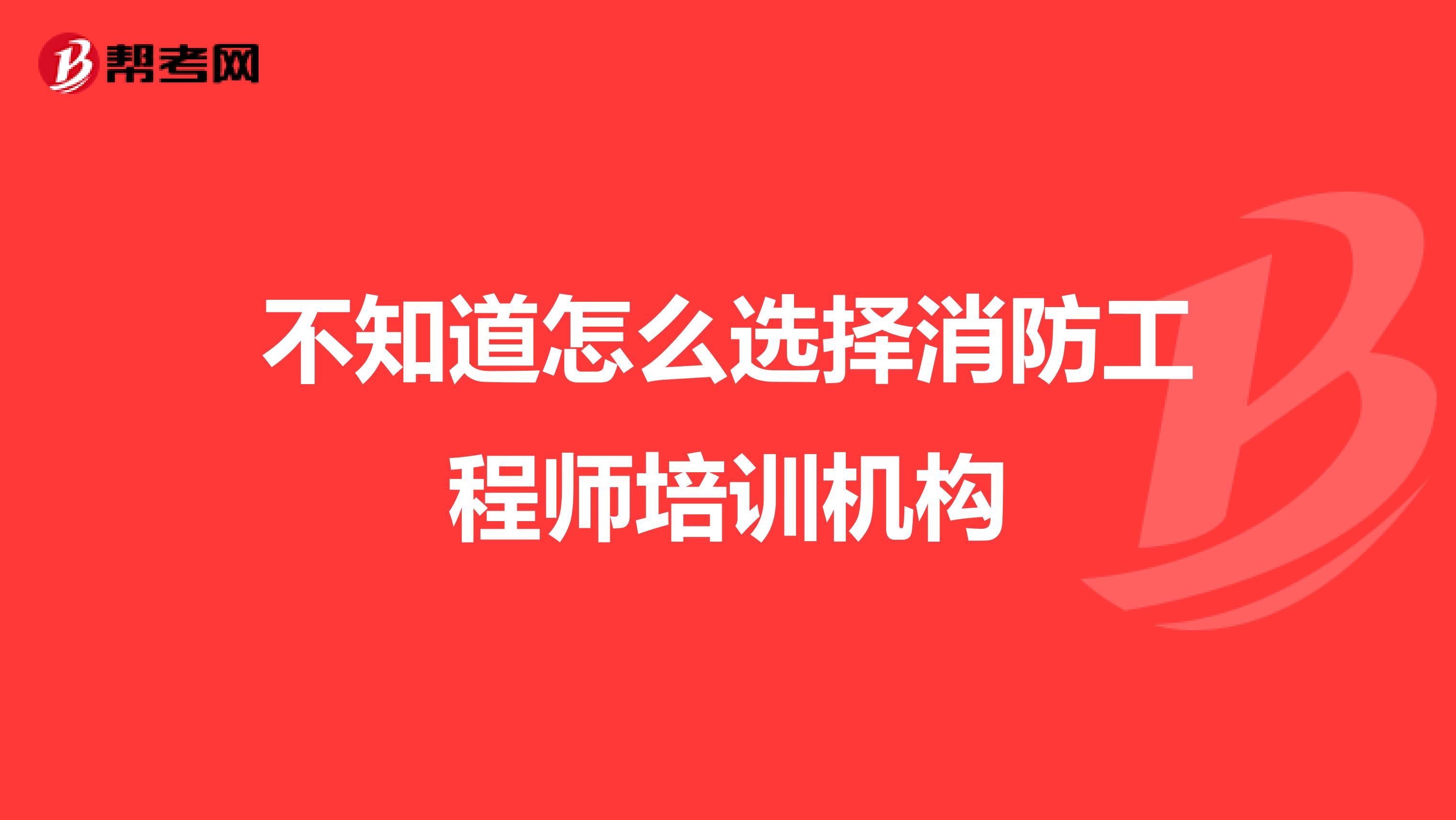 不知道怎么選擇消防工程師培訓機構
