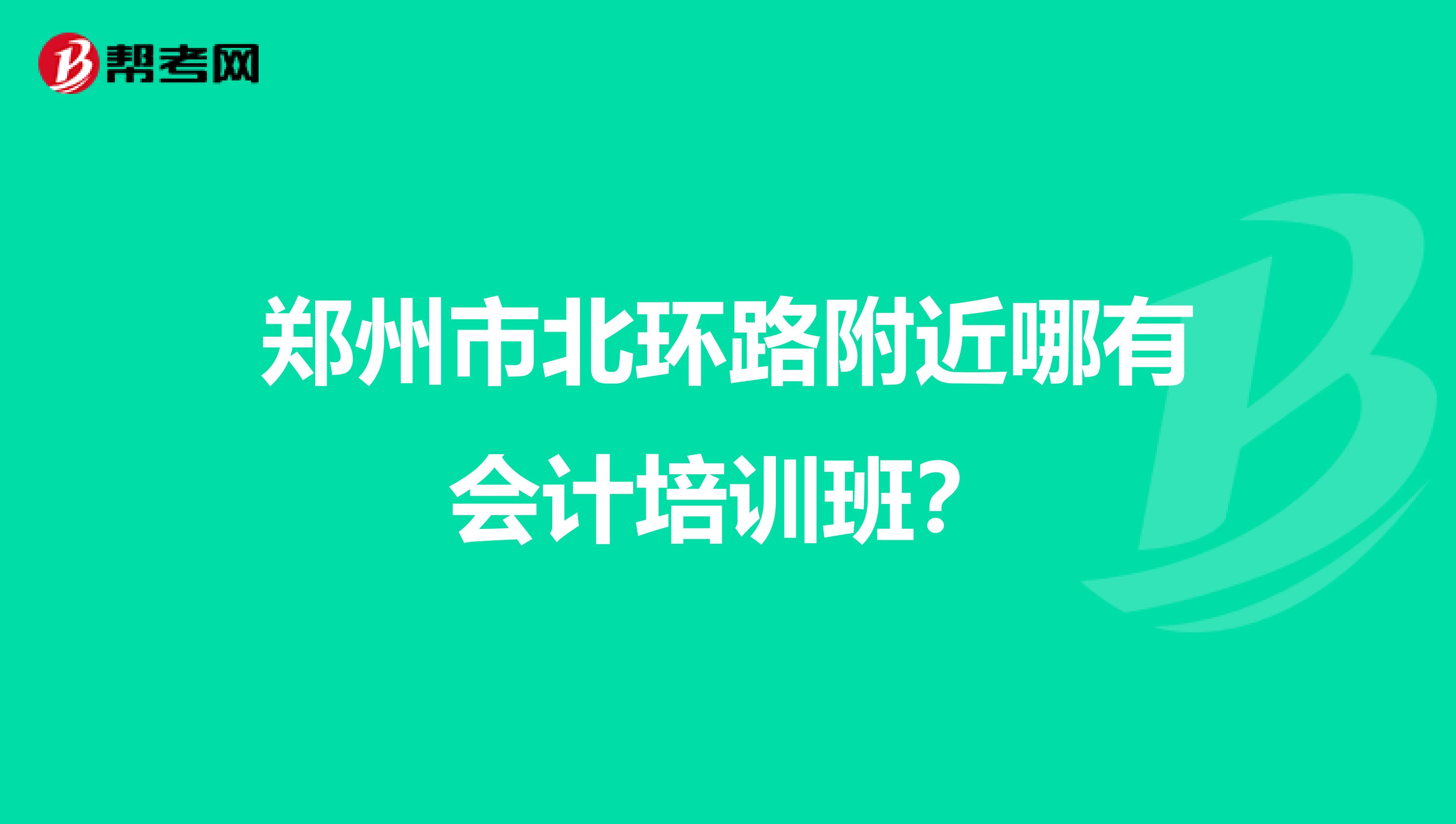 郑州市北环路附近哪有会计培训班?