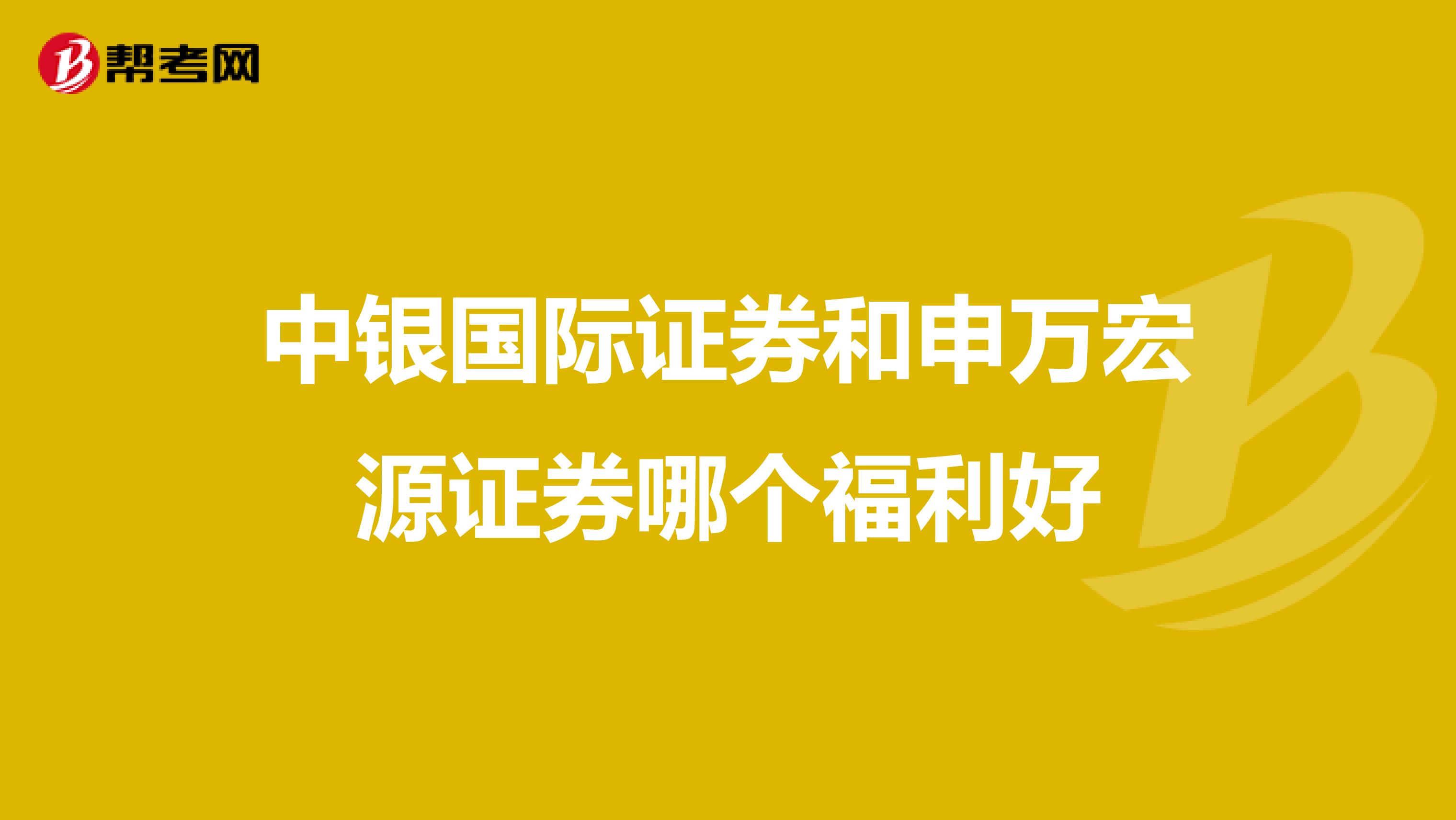 中银国际证券和申万宏源证券哪个福利好
