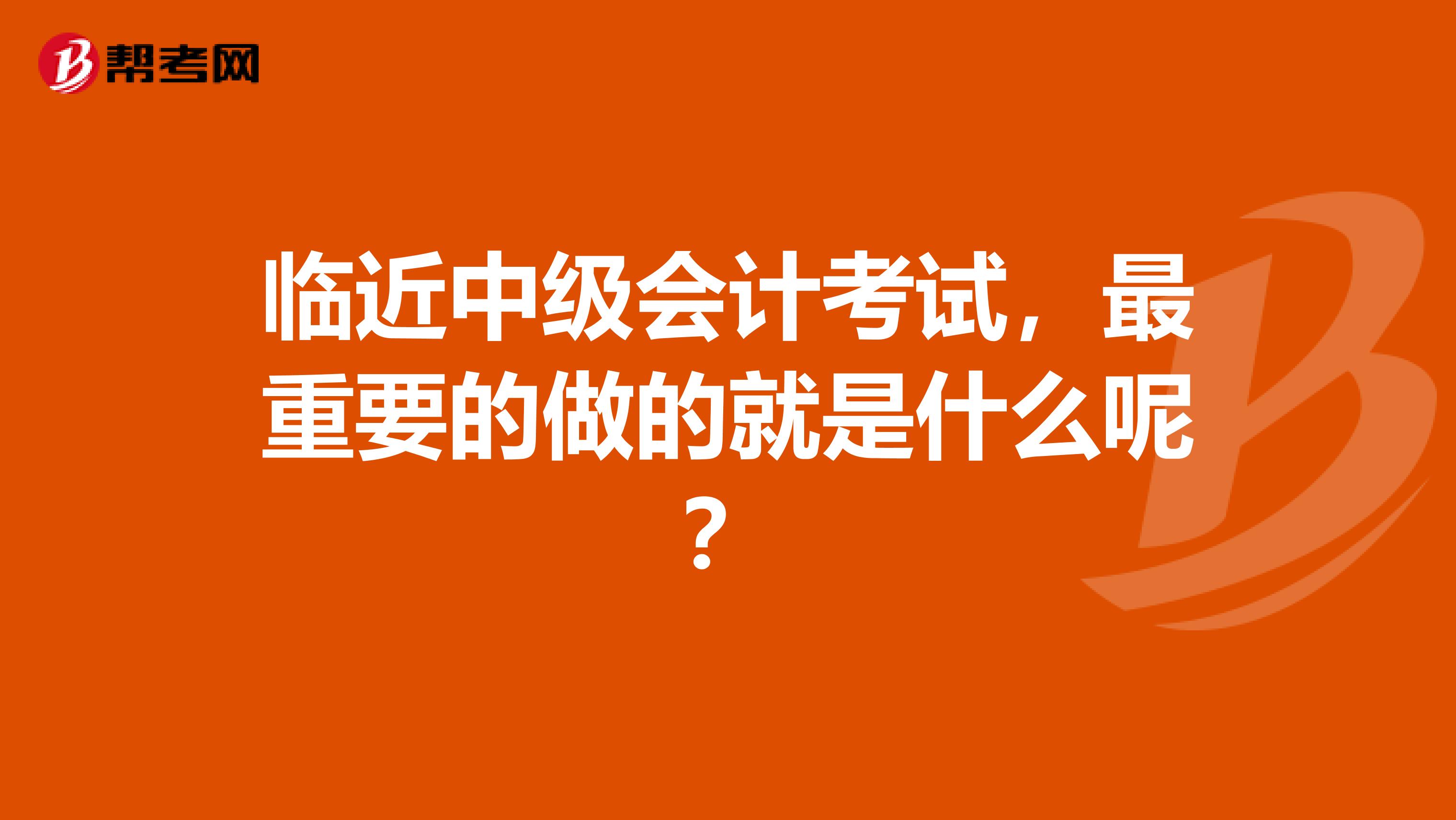 临近中级会计考试,最重要的做的就是什么呢?