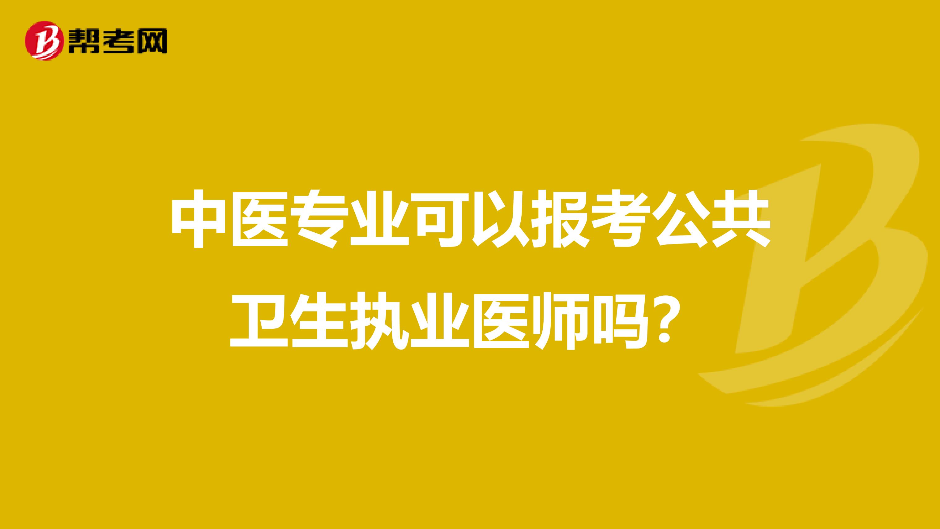 中醫(yī)專業(yè)可以報考公共衛(wèi)生執(zhí)業(yè)醫(yī)師嗎？