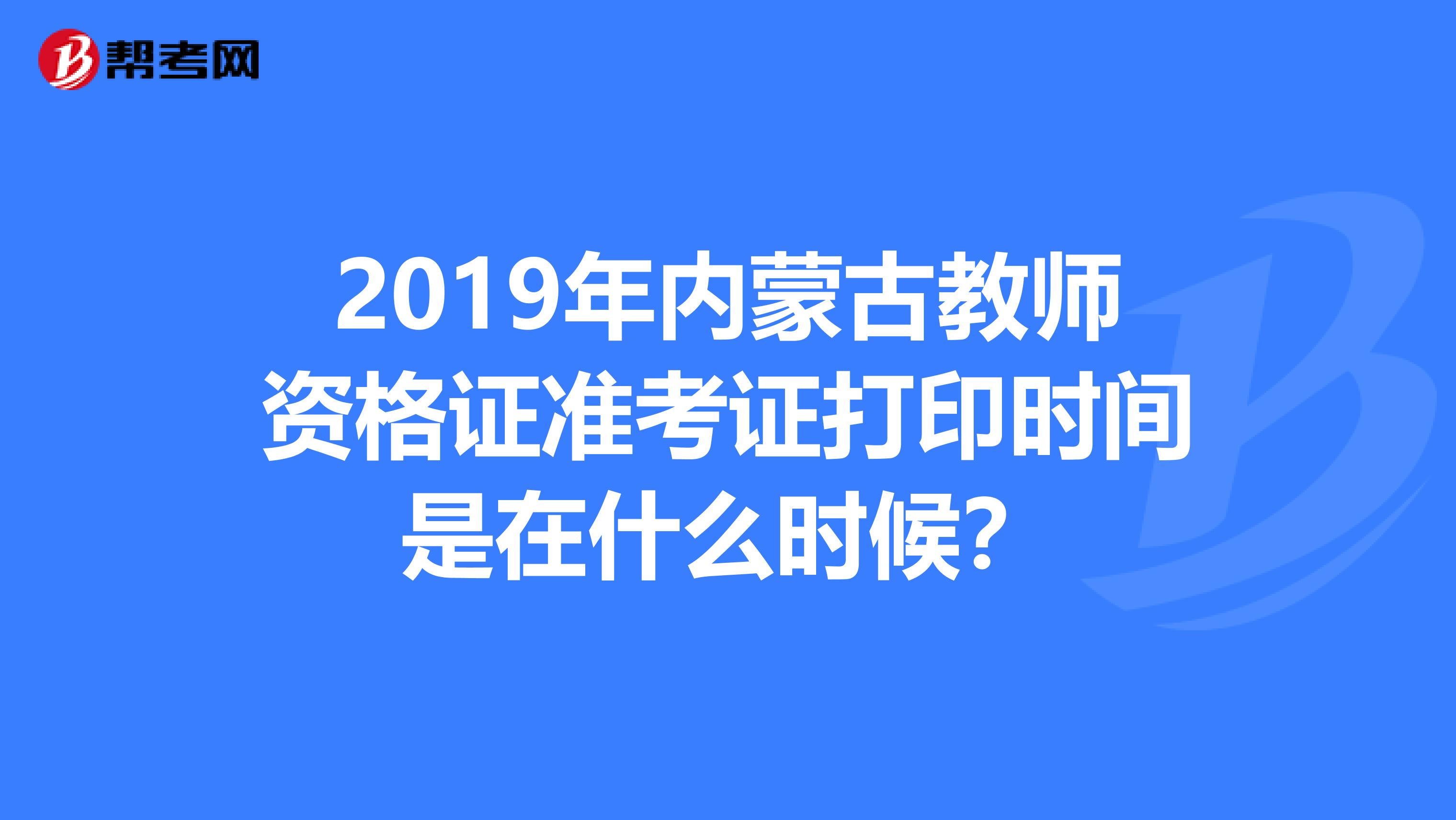 2019年内蒙古教师资格证准考证打印时间是在什么时候?