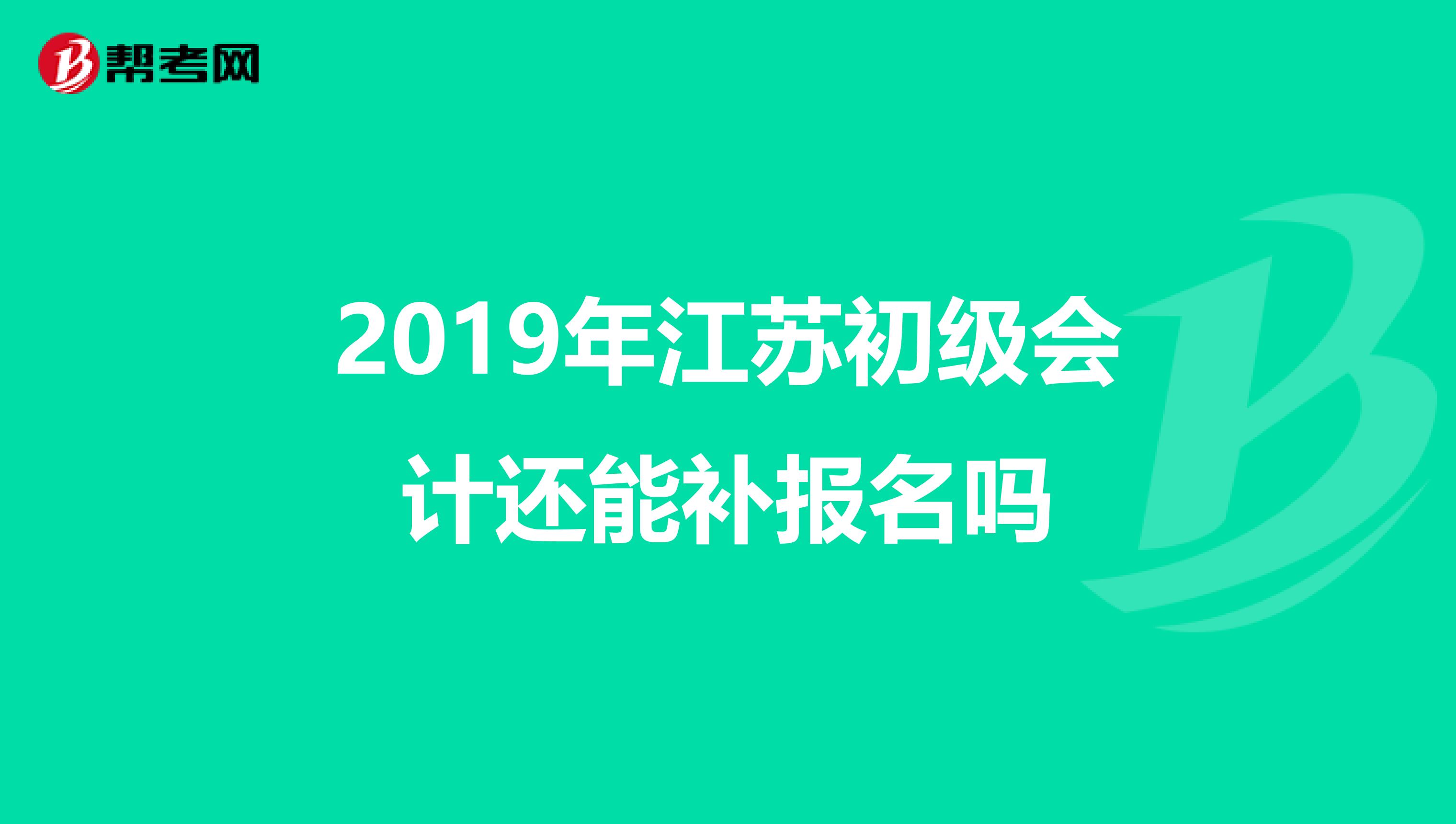 2019年江苏初级会计还能补报名吗