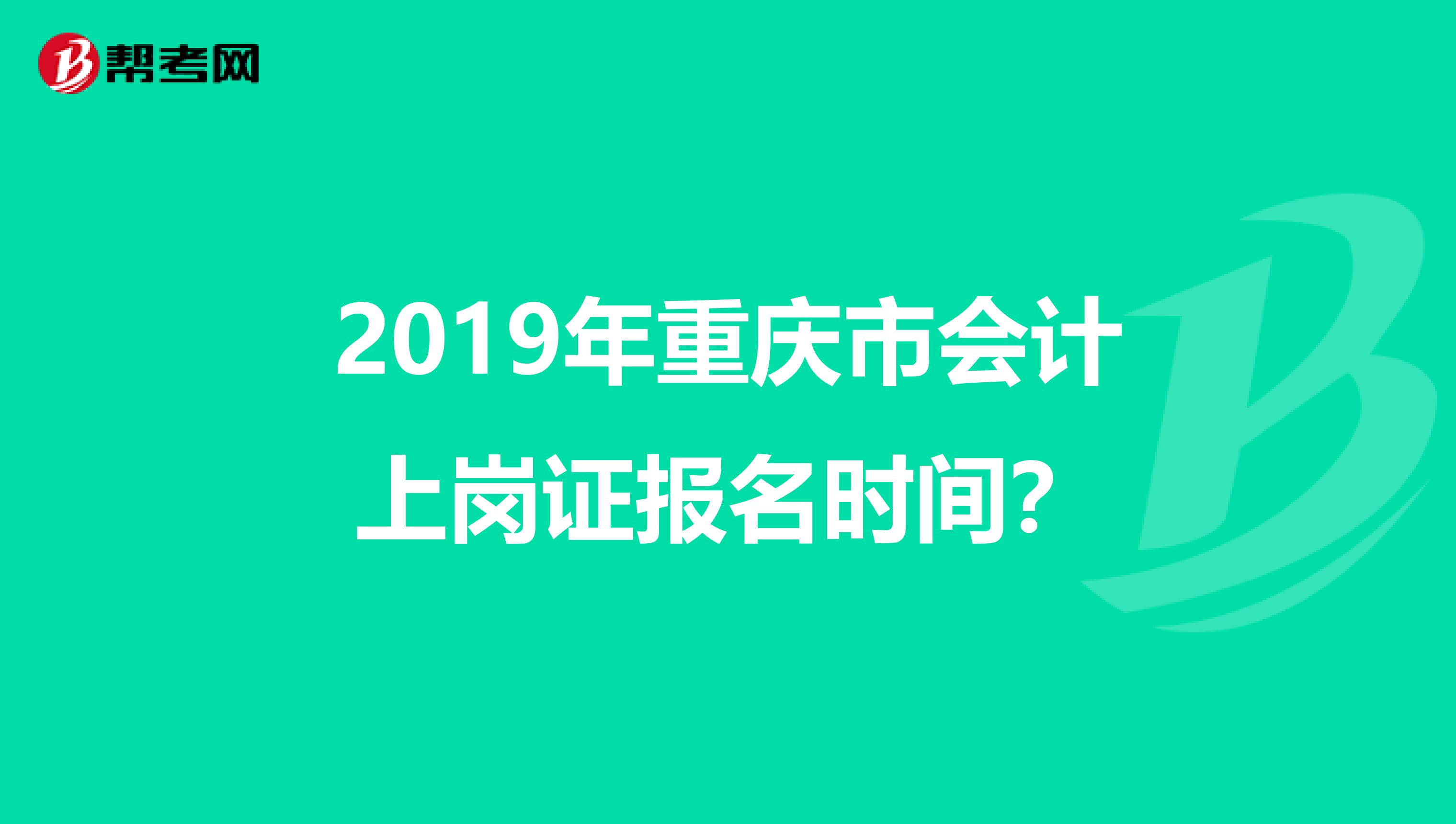2019年重庆市会计上岗证报名时间？