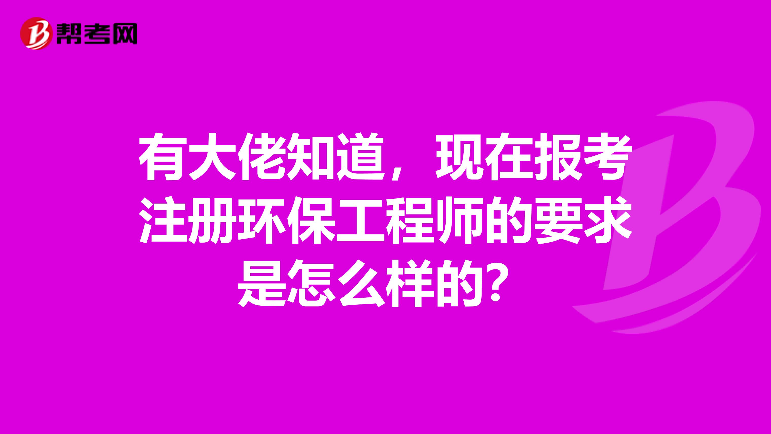 有大佬知道，现在报考注册环保工程师的要求是怎么样的？