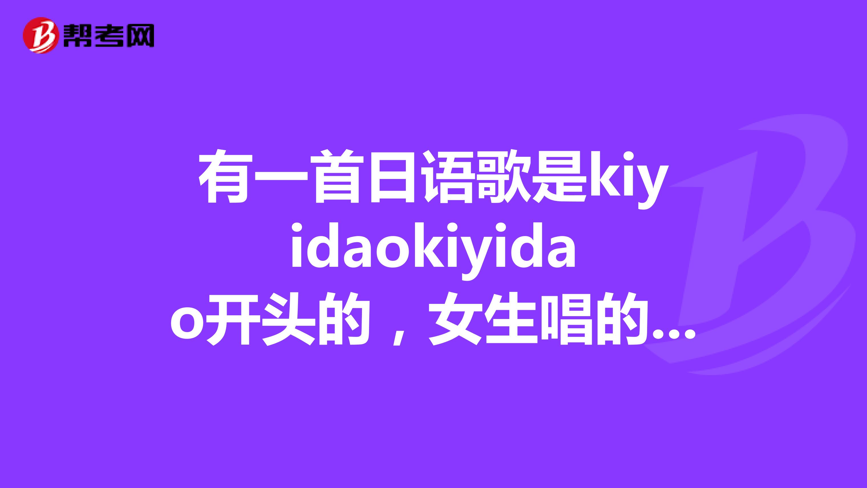 有一首日语歌是kiyidaokiyidao开头的,女生唱的,声音有点像中村中。