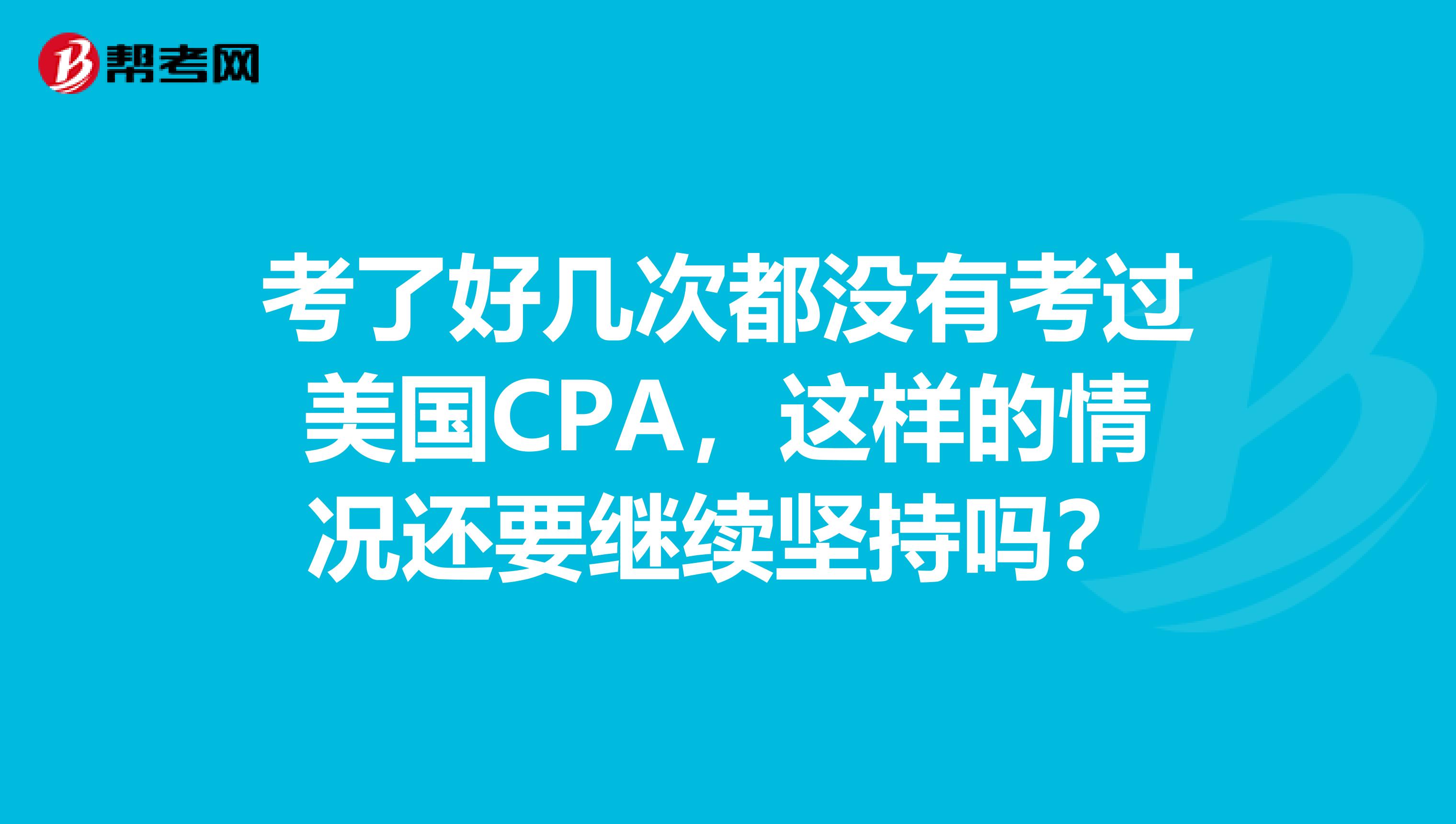 考了好几次都没有考过美国CPA,这样的情况还要继续坚持吗?