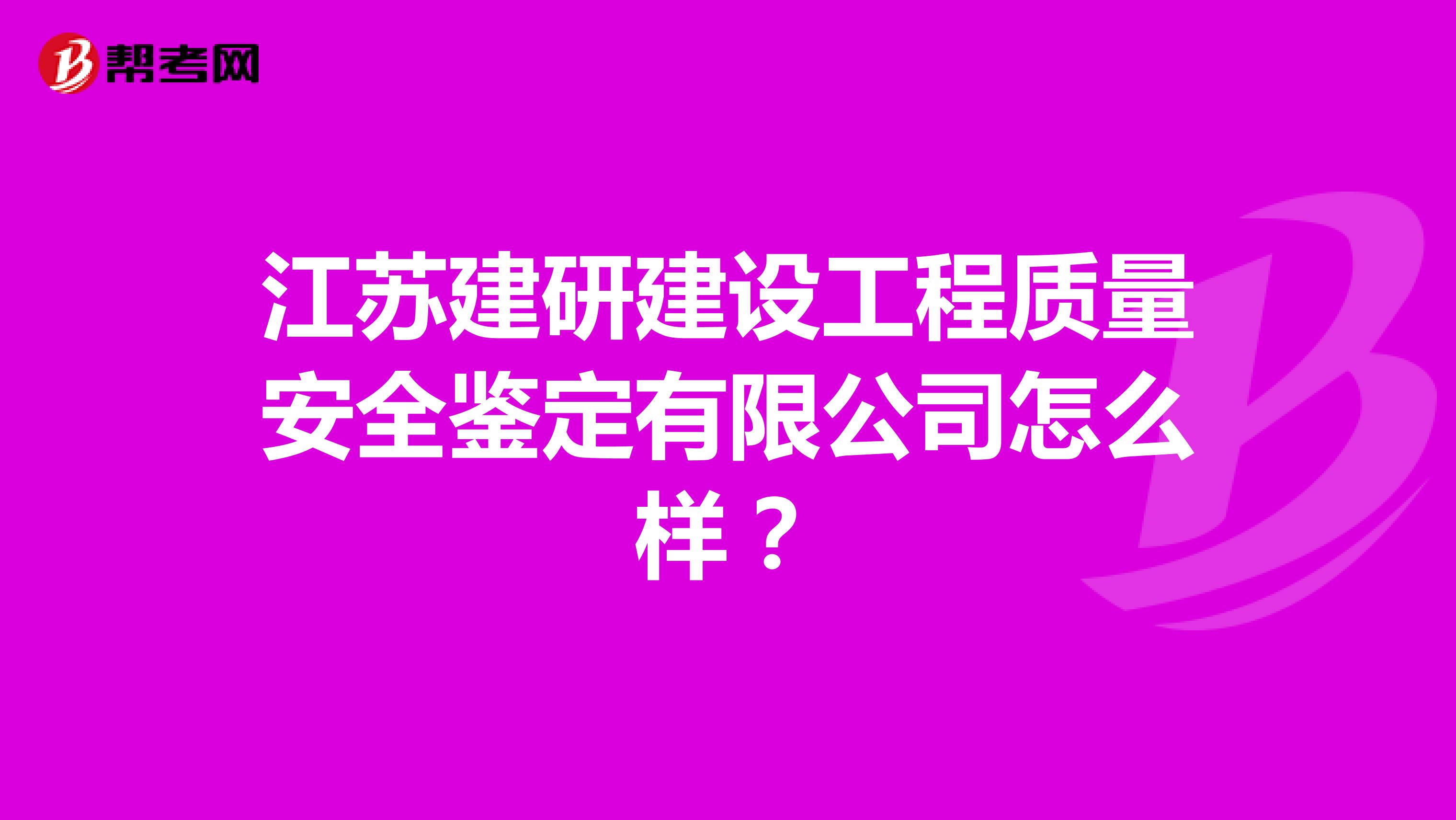 江苏建研建设工程质量安全鉴定有限公司怎么样？