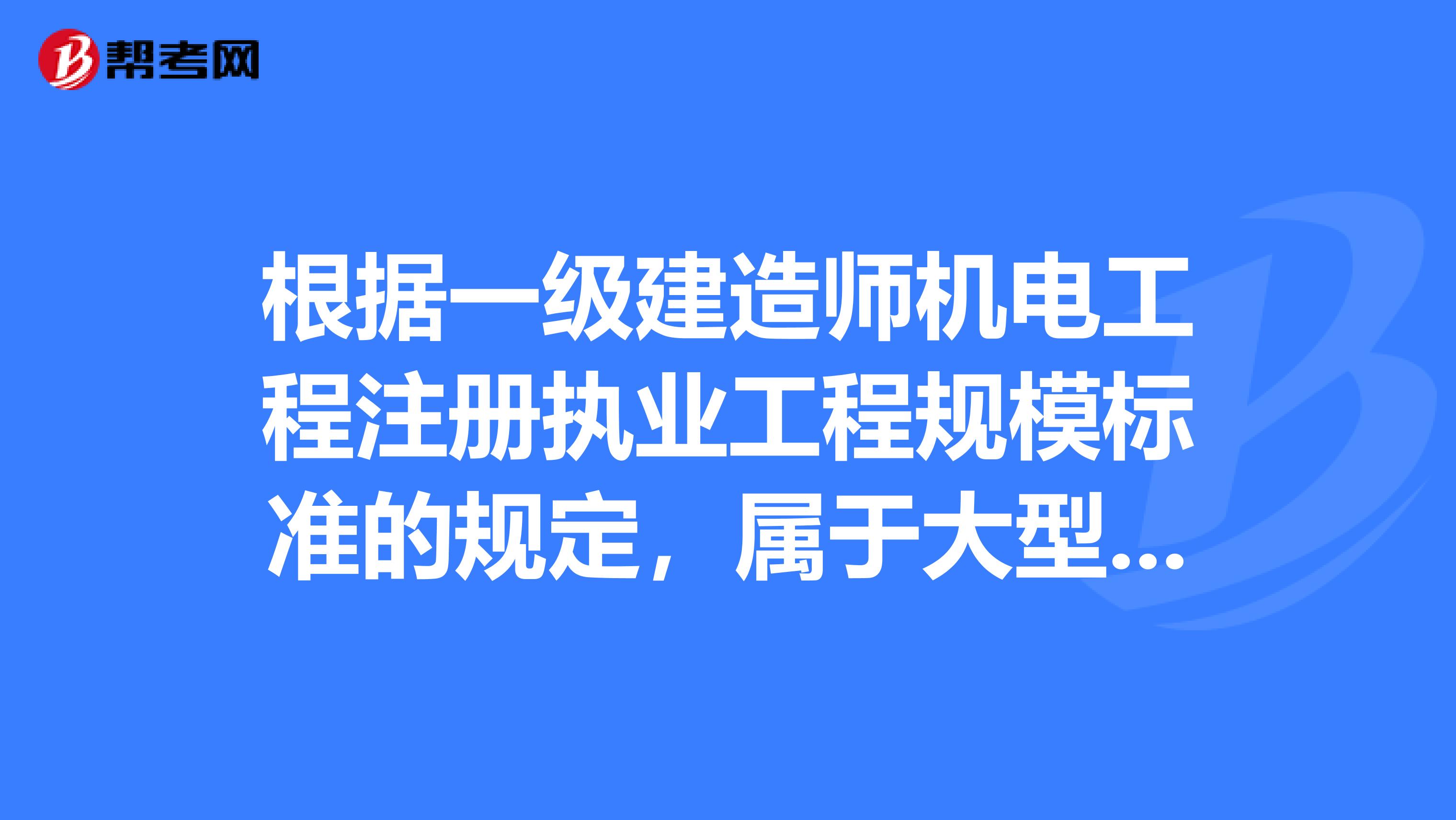 根據一級建造師機電工程注冊執業工程規模標準的規定，屬于大型工程規模標準的是。
