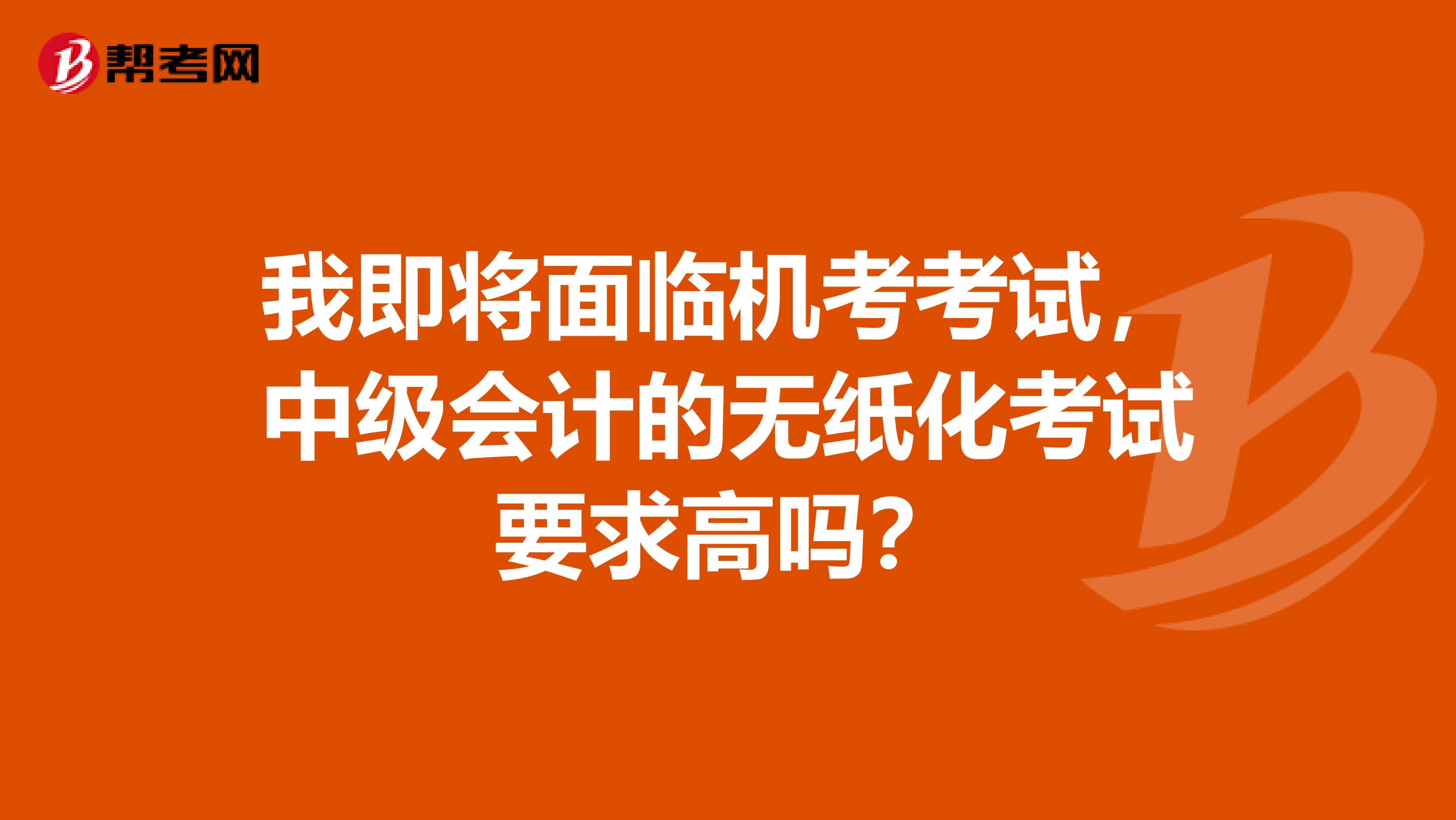 我即將面臨機(jī)考考試，中級(jí)會(huì)計(jì)的無紙化考試要求高嗎？