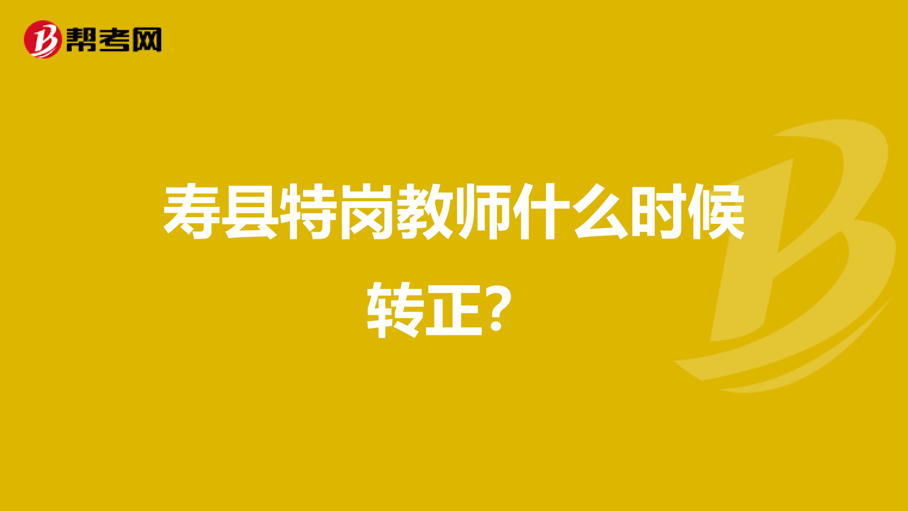 寿县特岗教师什么时候转正?