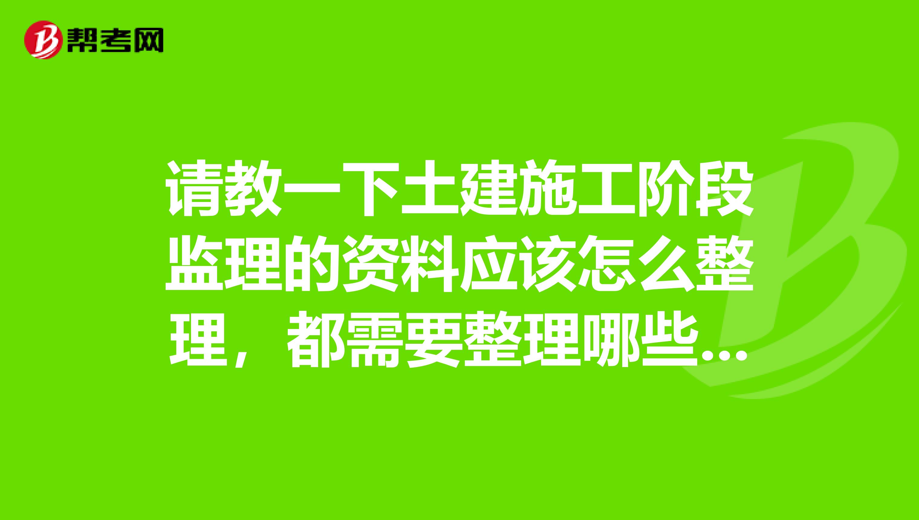 请教一下土建施工阶段监理的资料应该怎么整理,都需要整理哪些资料怎么归类