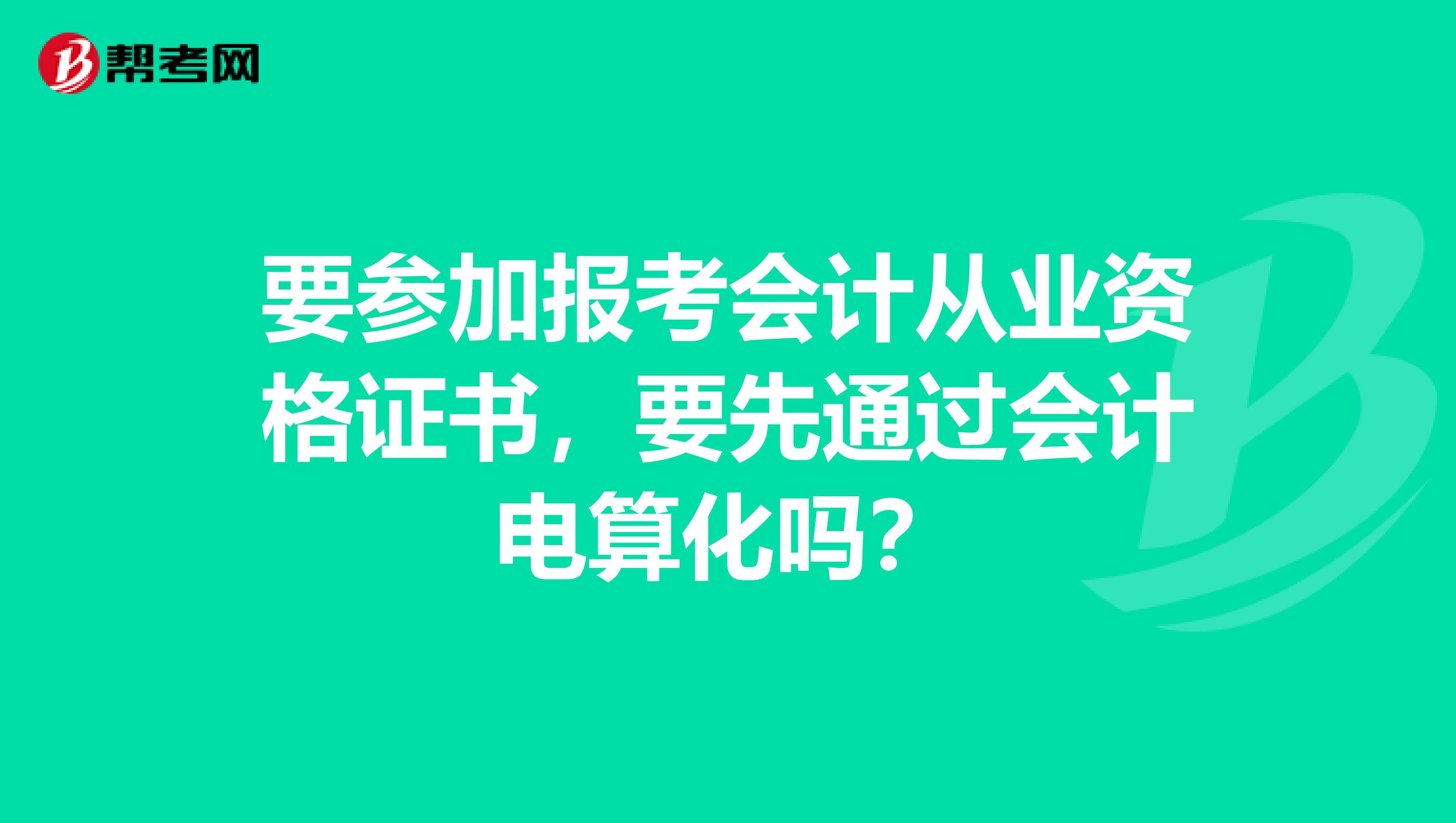 要参加报考会计从业资格证书,要先通过会计电算化吗?