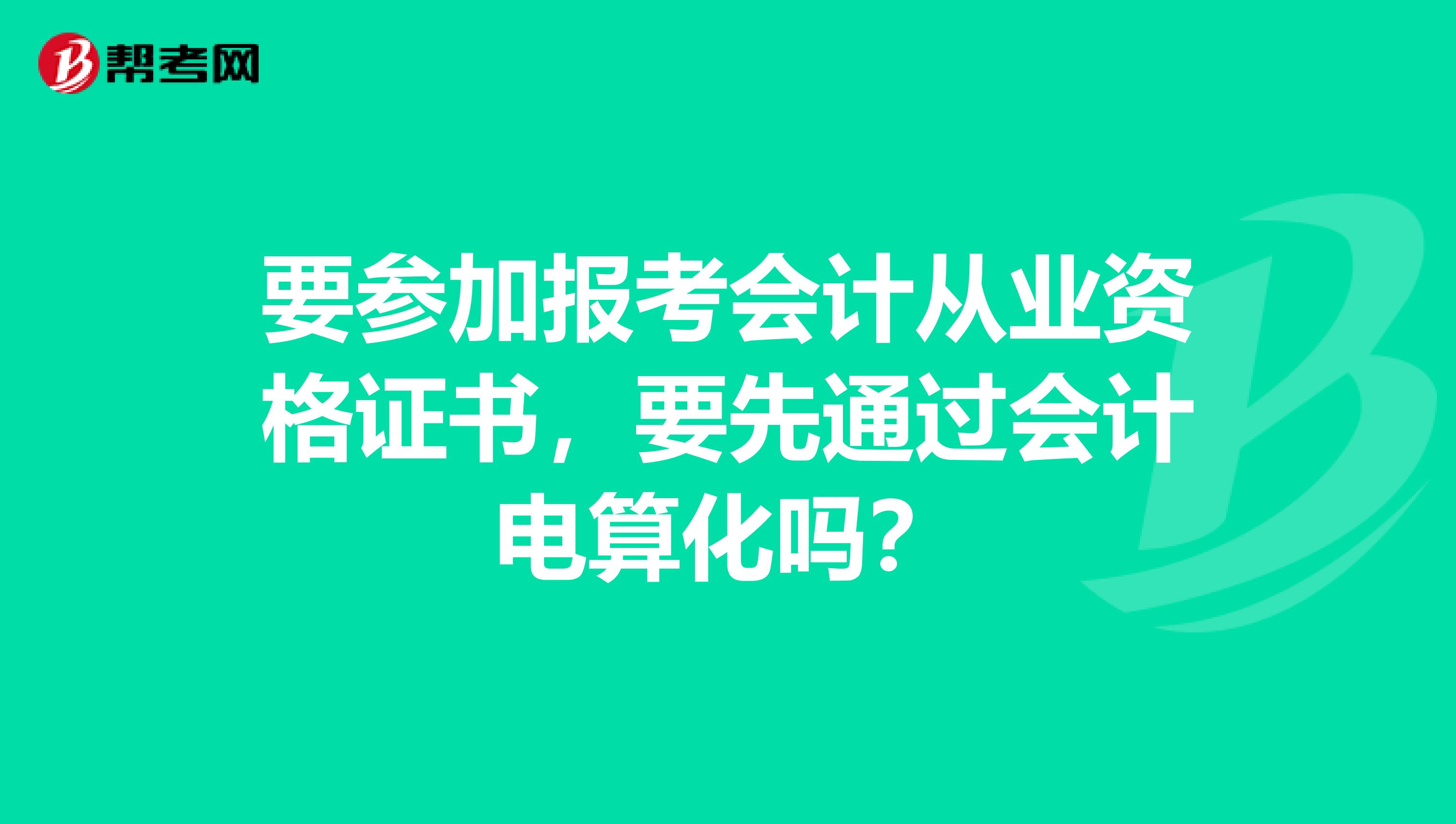 要参加报考会计从业资格证书，要先通过会计电算化吗？