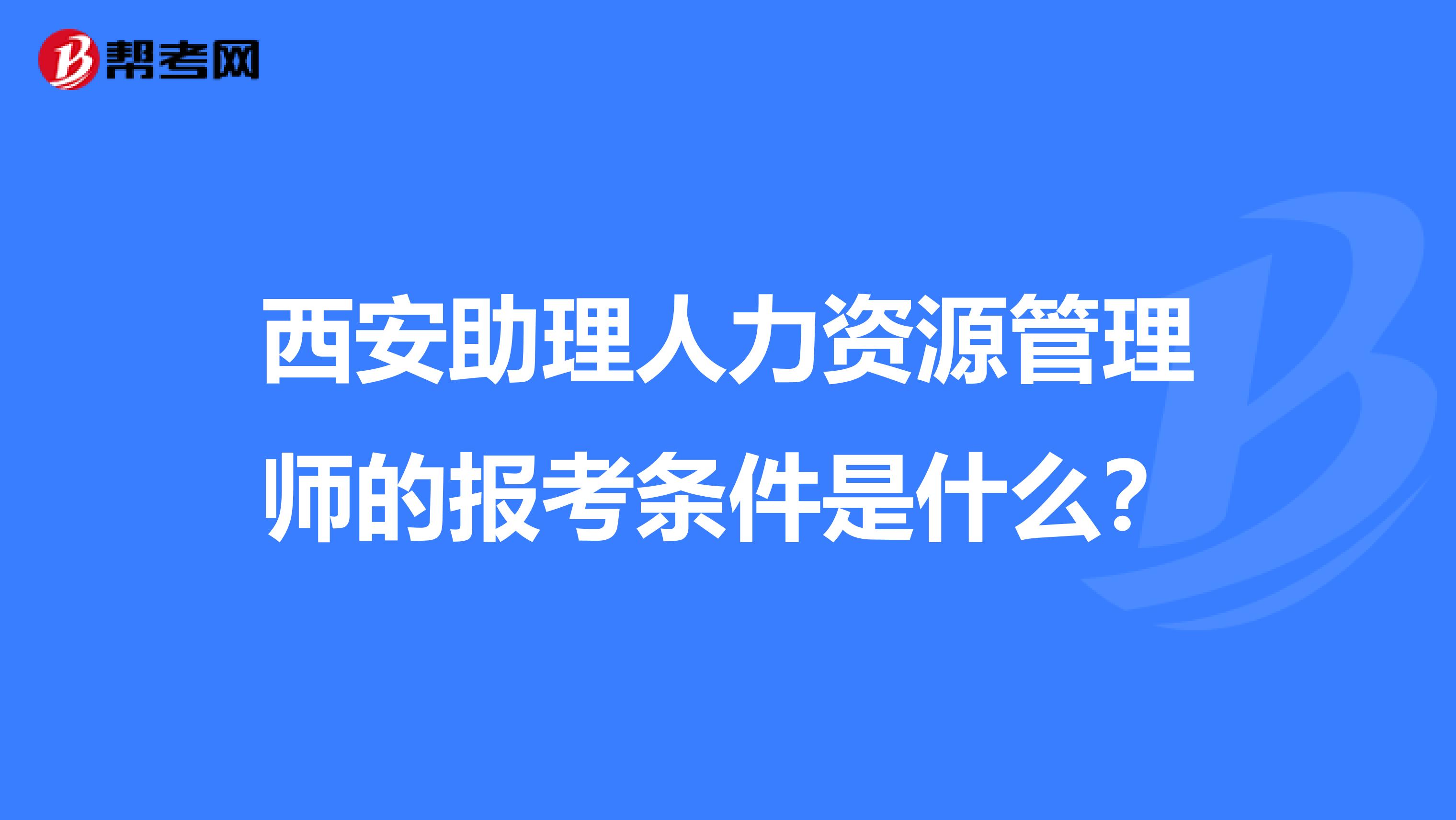 西安助理人力资源管理师的报考条件是什么？