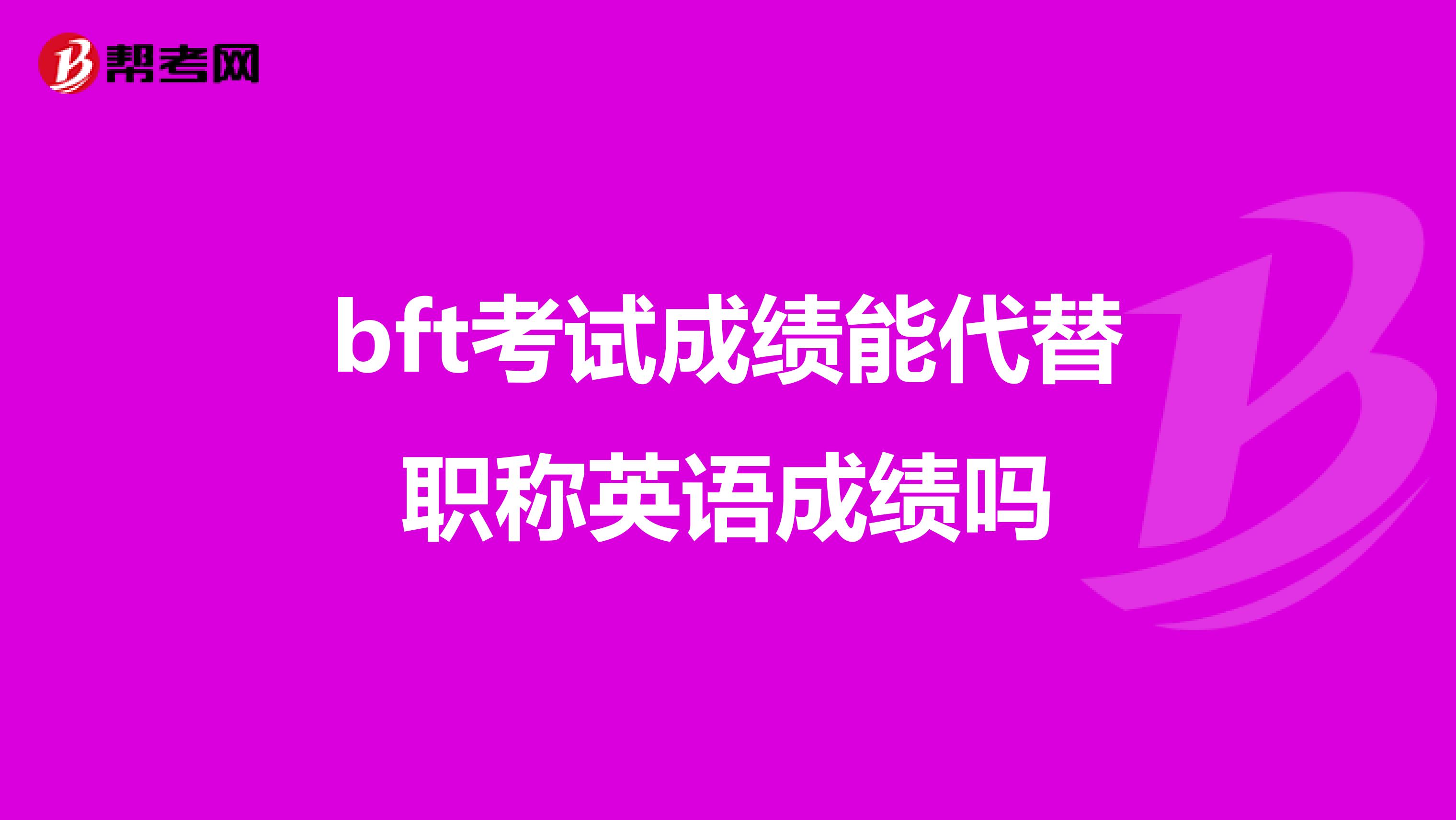 bft考试成绩能代替职称英语成绩吗