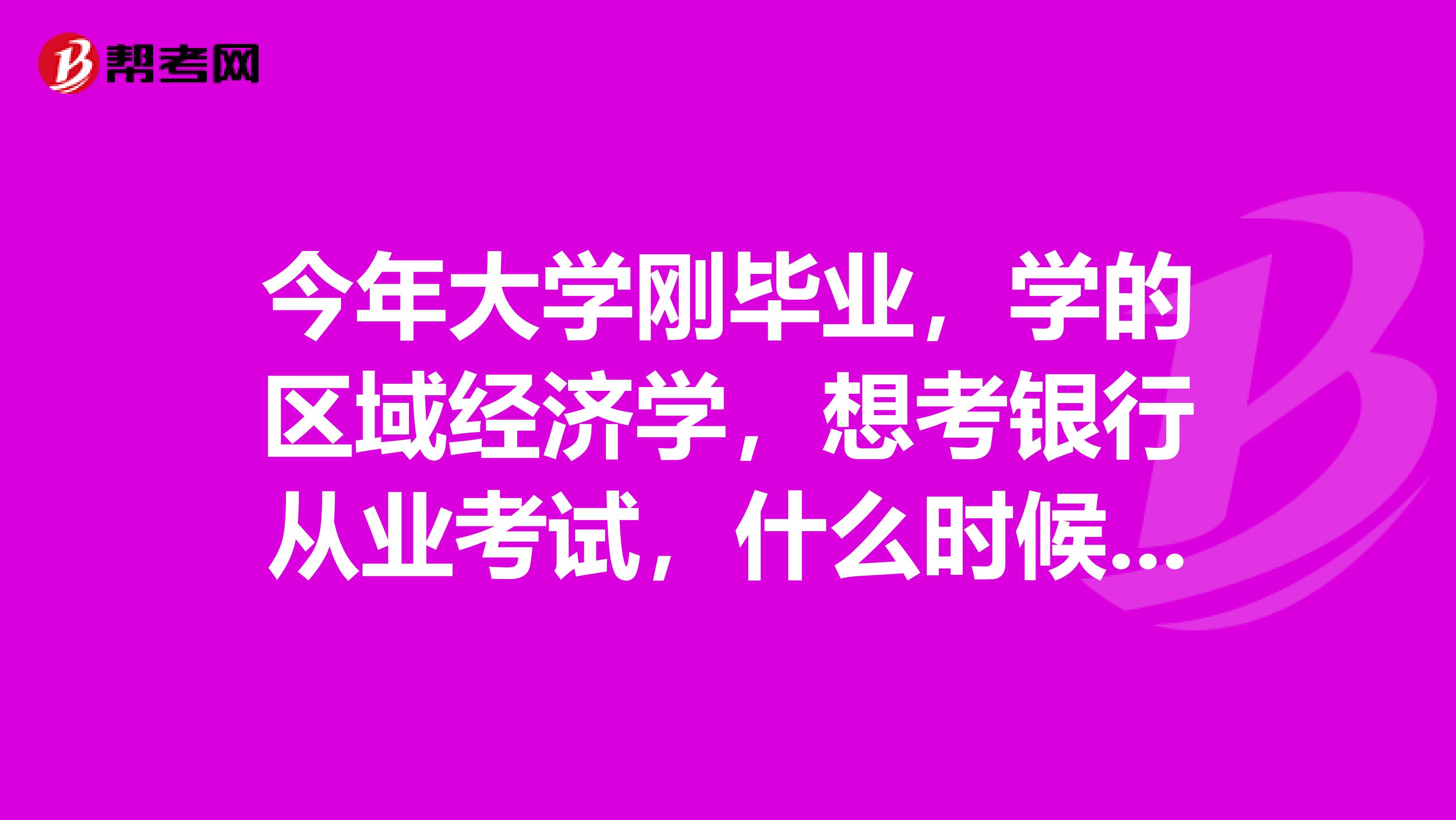 今年大学刚毕业,学的区域经济学,想考银行从业考试,什么时候考试啊?要考哪些科目?