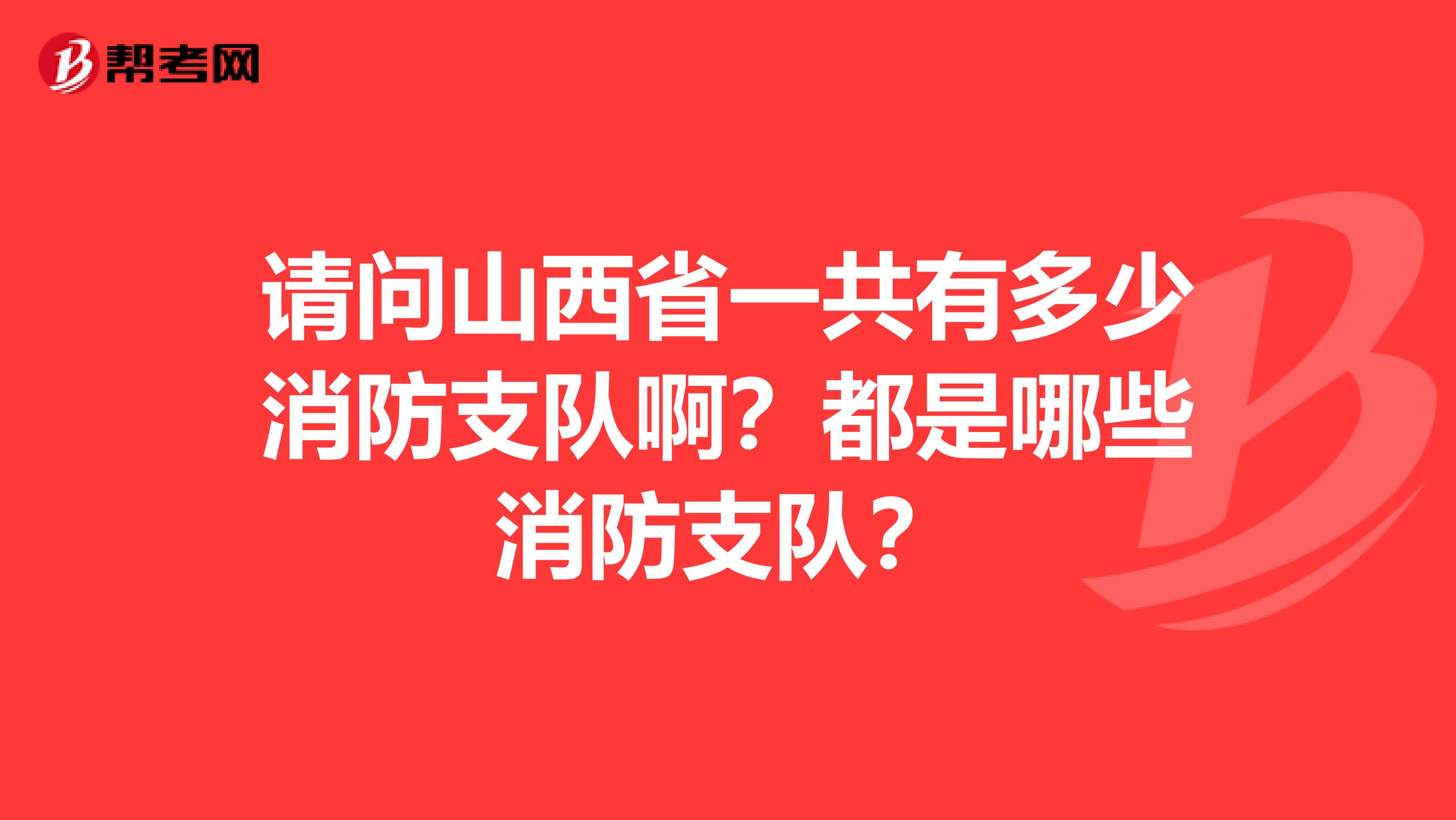 请问山西省一共有多少消防支队啊?都是哪些消防支队?