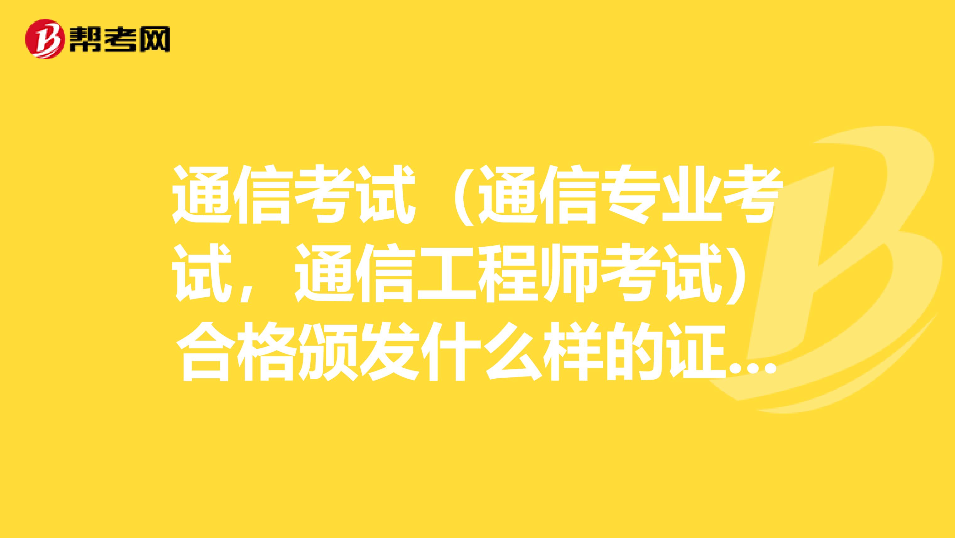 通信考试(通信专业考试,通信工程师考试)合格颁发什么样的证书,有什么效力?