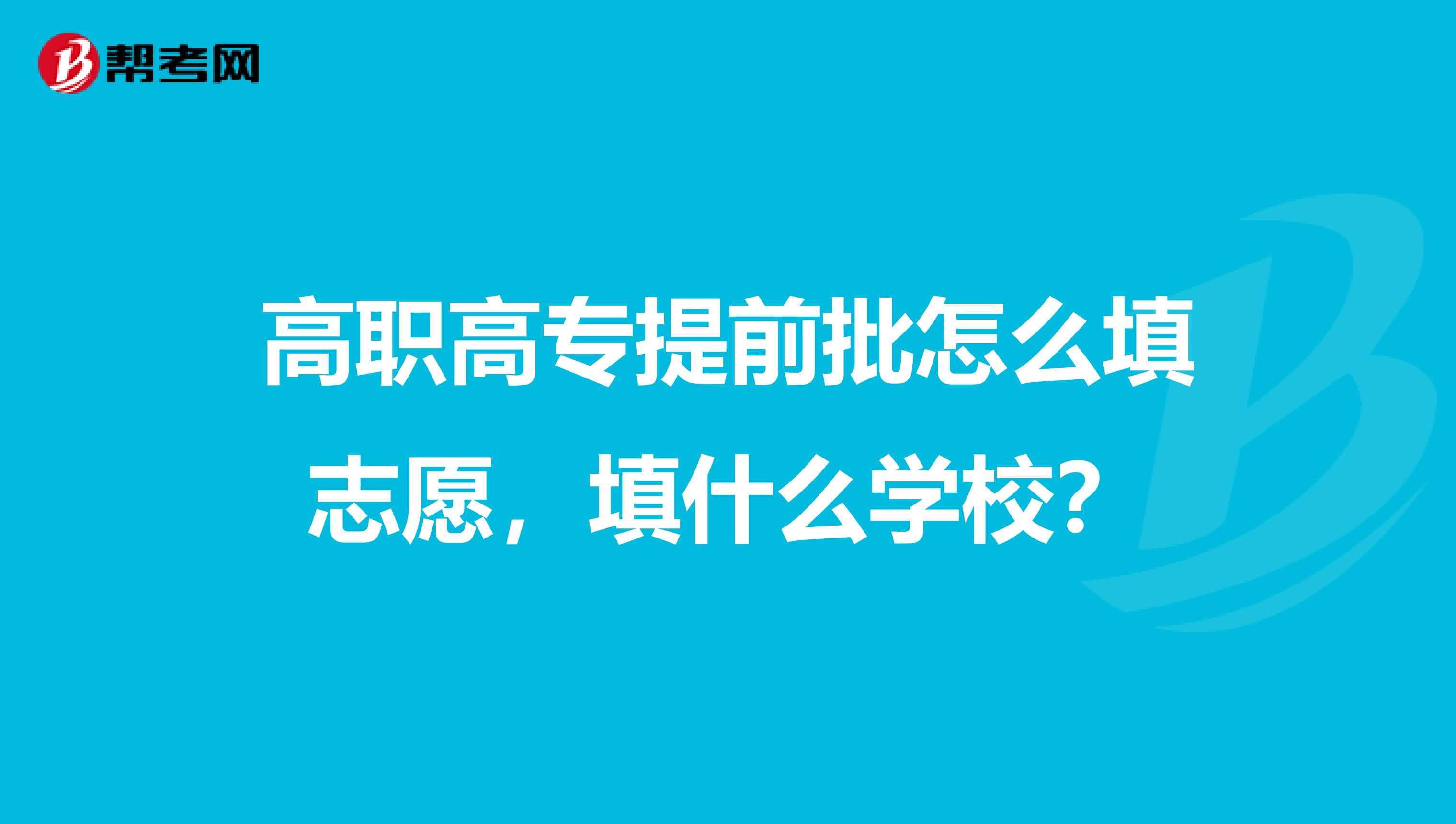 高职高专提前批怎么填志愿,填什么学校?