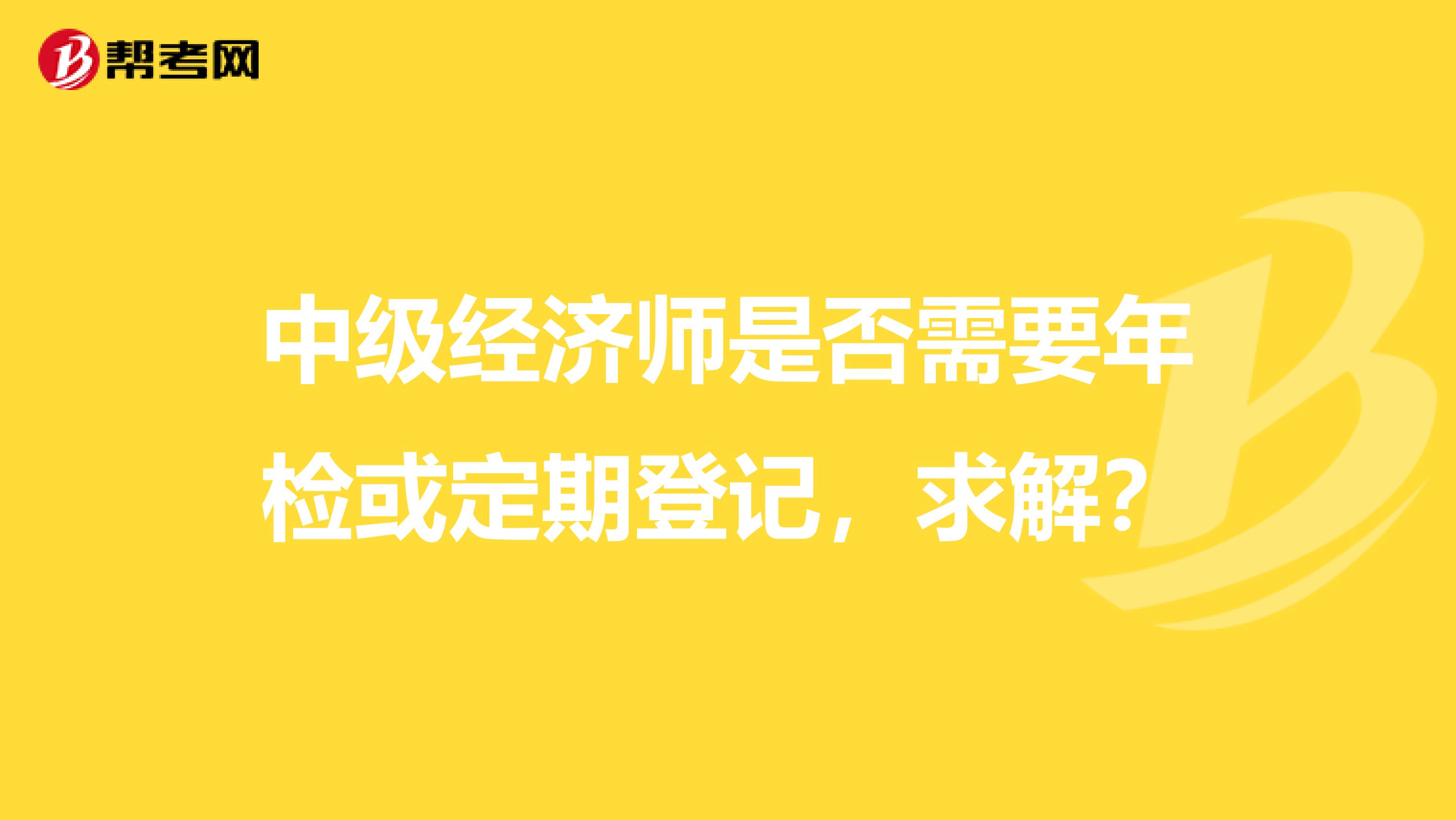 中级经济师是否需要年检或定期登记,求解?