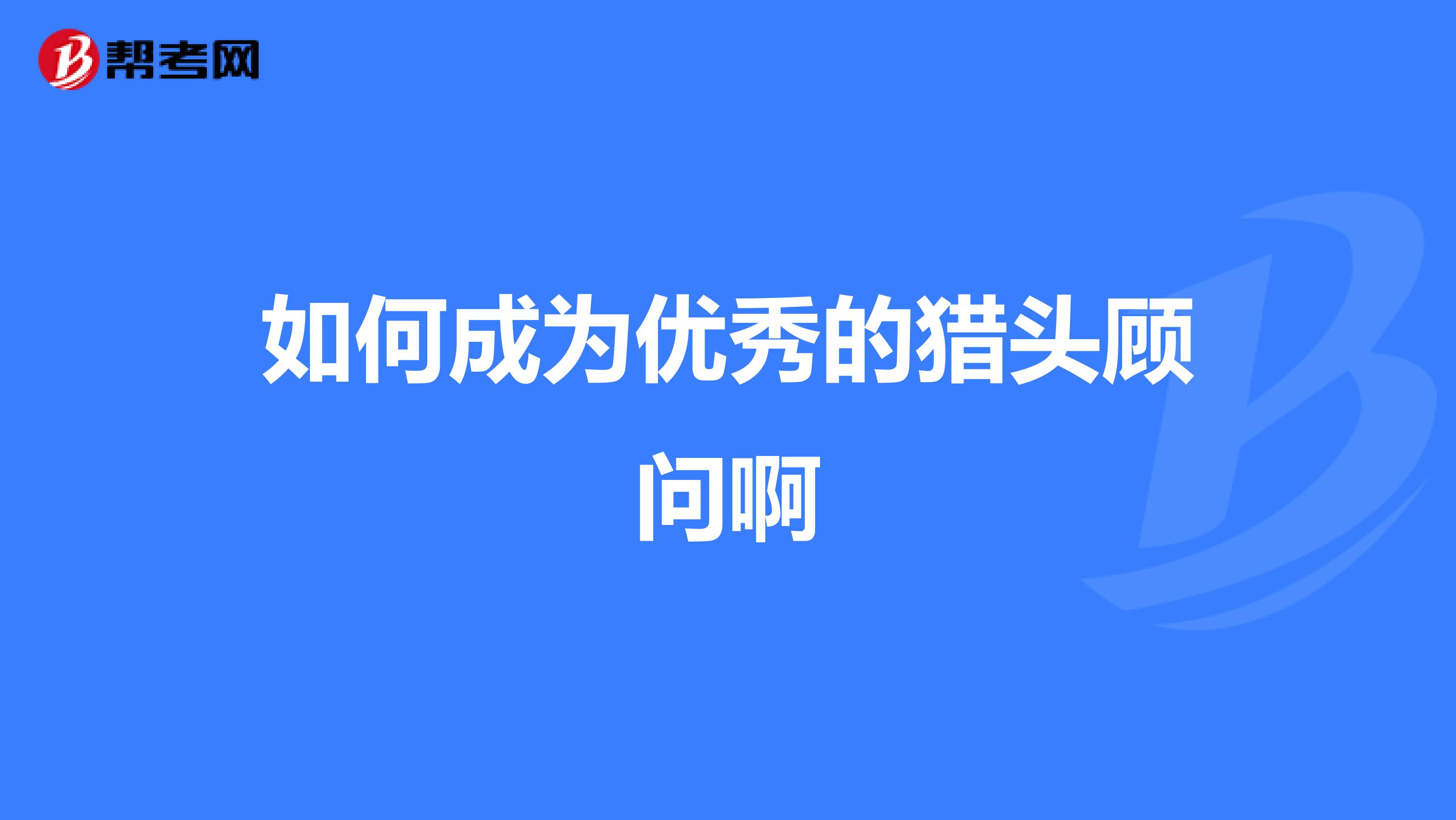 如何成为优秀的猎头顾问啊