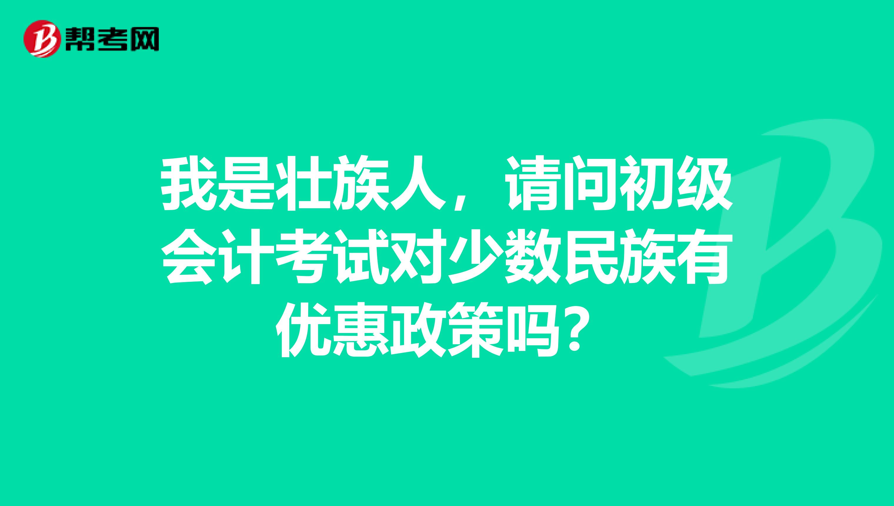 我是壮族人,请问初级会计考试对少数民族有优惠政策吗?