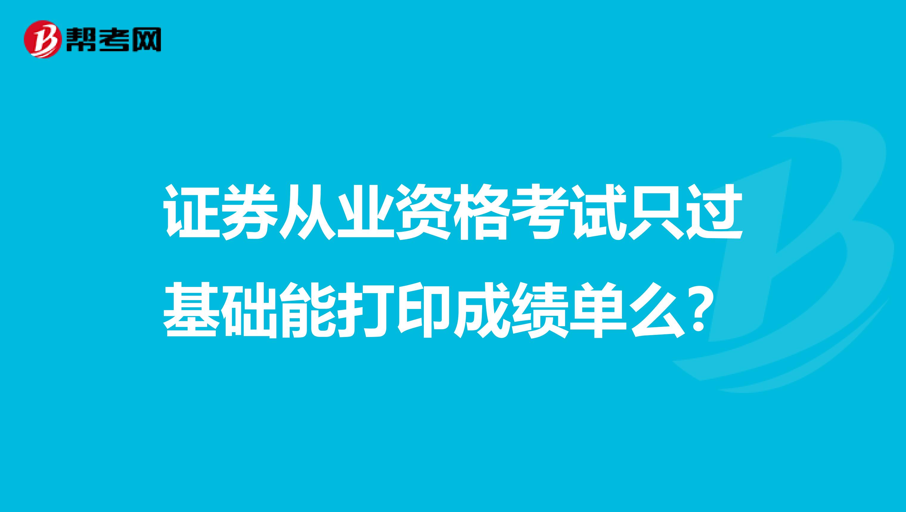 证券从业资格考试只过基础能打印成绩单么？
