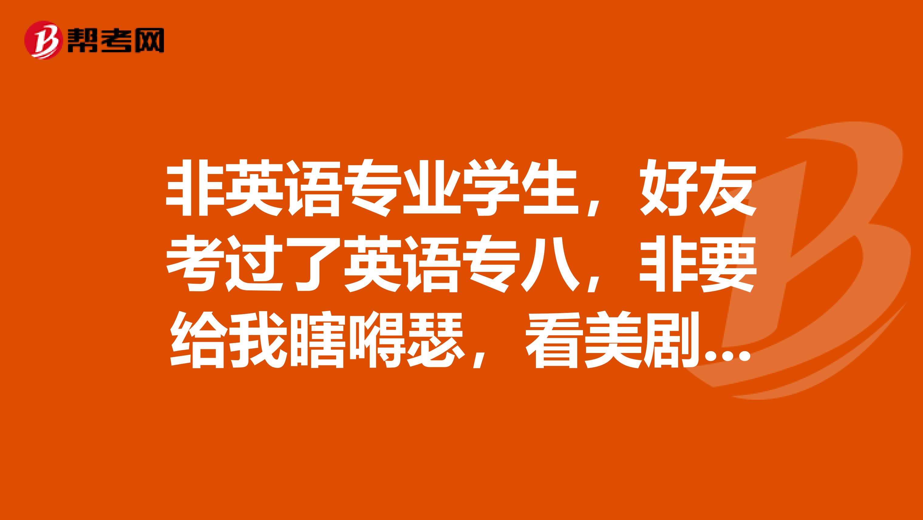 非英语专业学生，好友考过了英语专八，非要给我瞎嘚瑟，看美剧要看生肉了，专八能达到那种状态嘛？