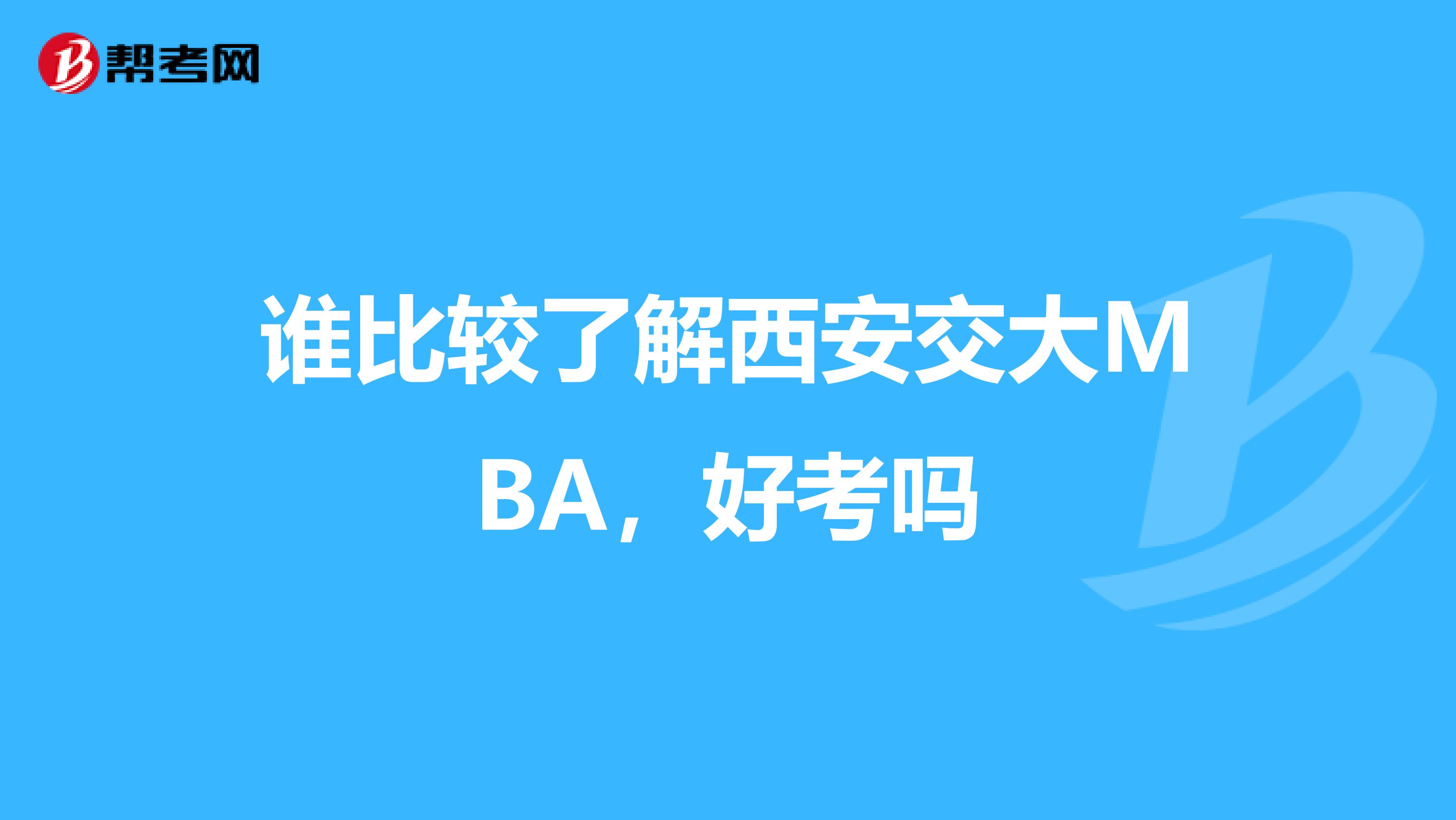 谁比较了解西安交大MBA,好考吗