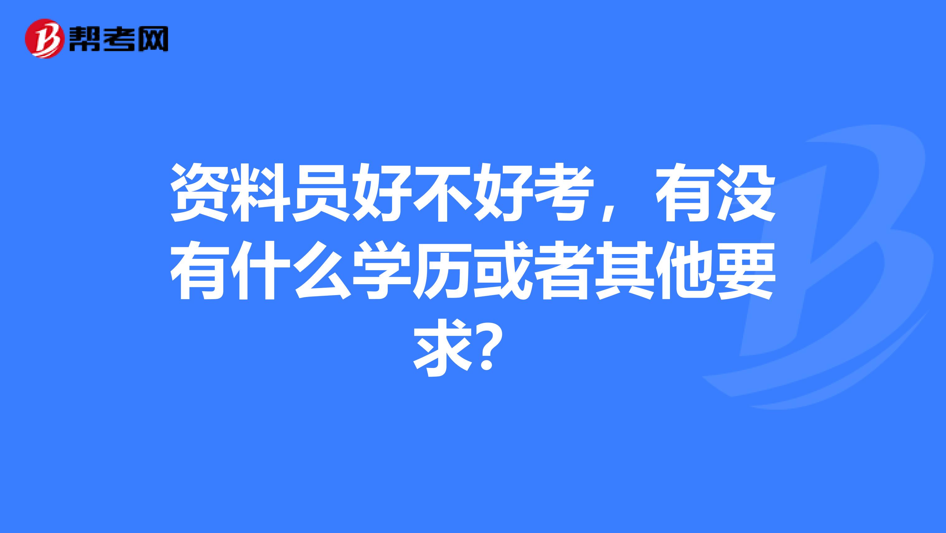 资料员好不好考,有没有什么学历或者其他要求?