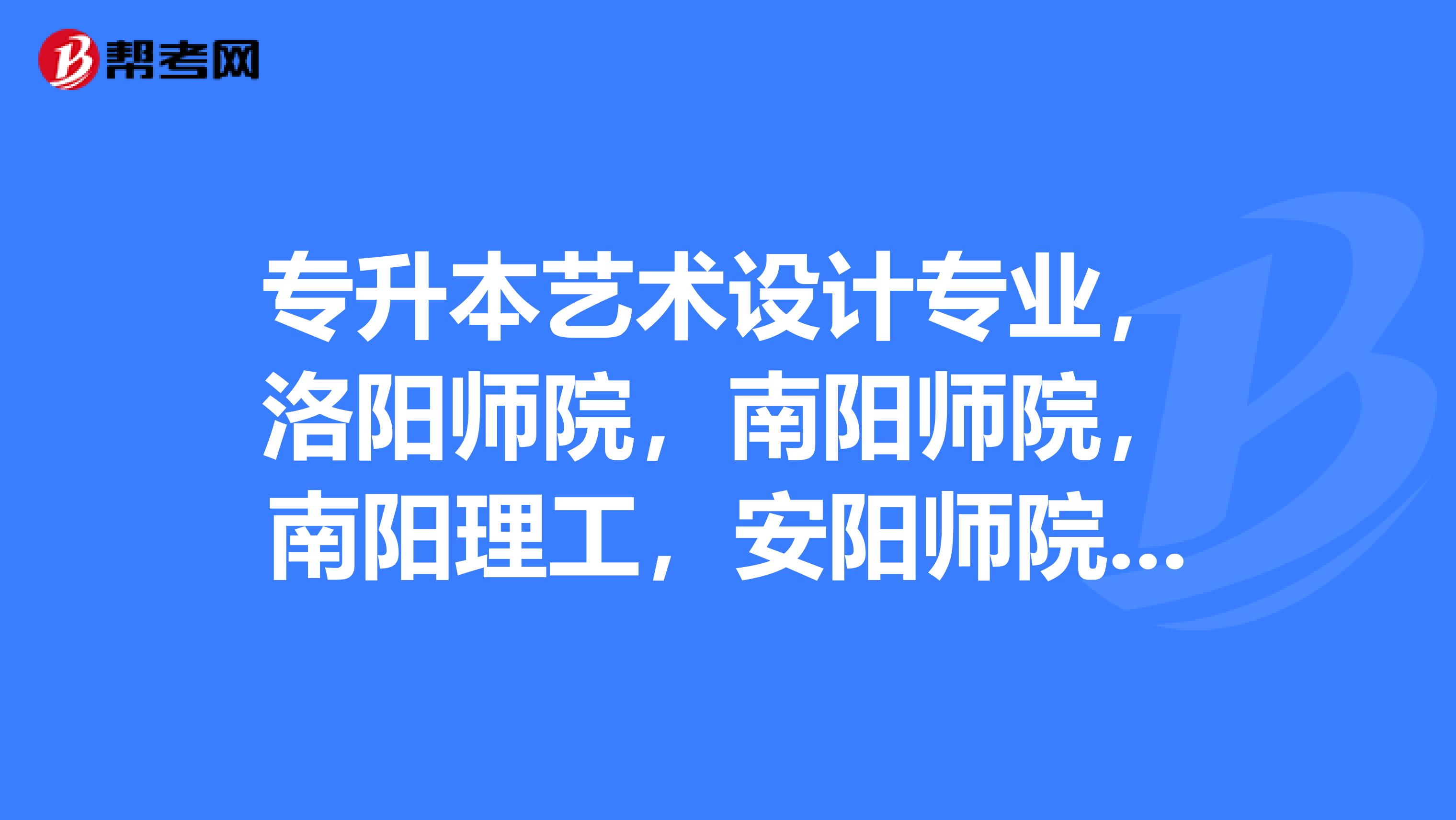 专升本艺术设计专业,洛阳师院,南阳师院,南阳理工,安阳师院,哪个比较好