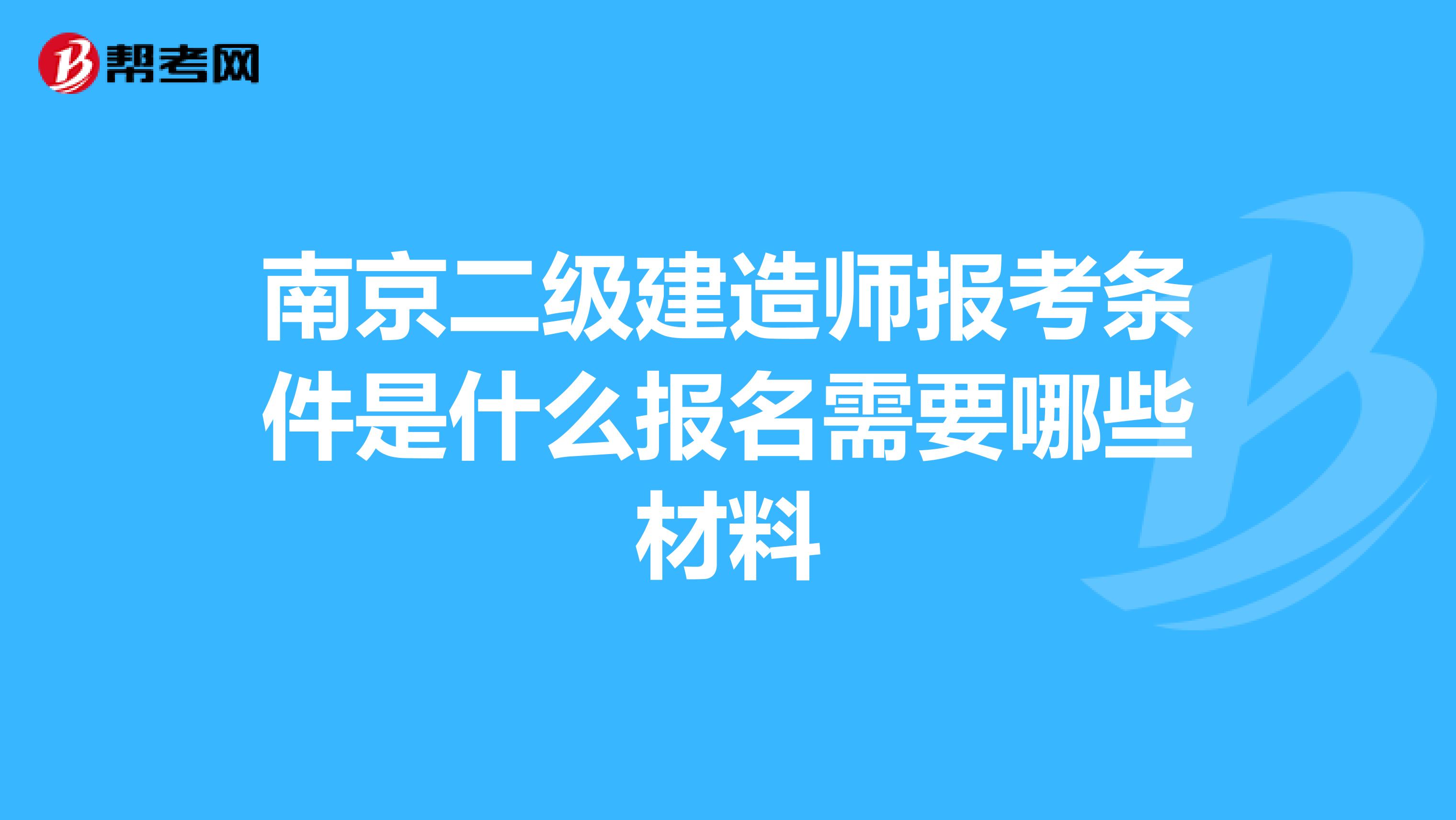 南京二级建造师报考条件是什么报名需要哪些材料