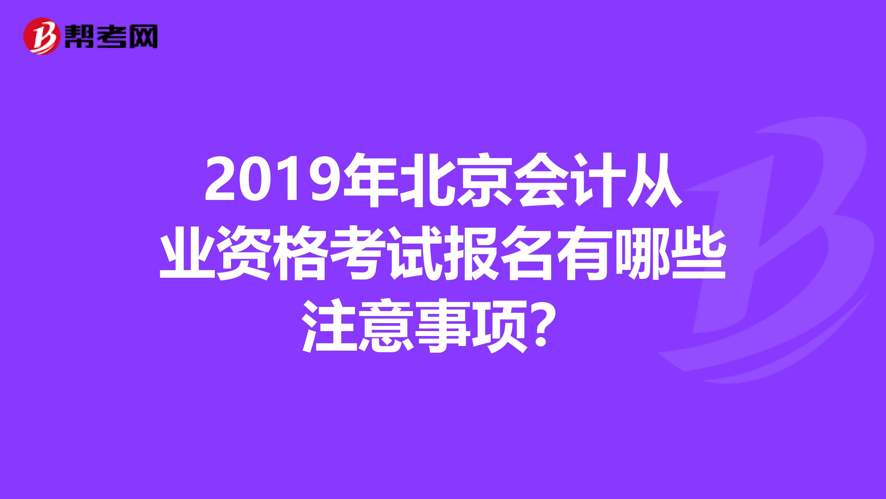 2019年北京会计从业资格考试报名有哪些注意事项?