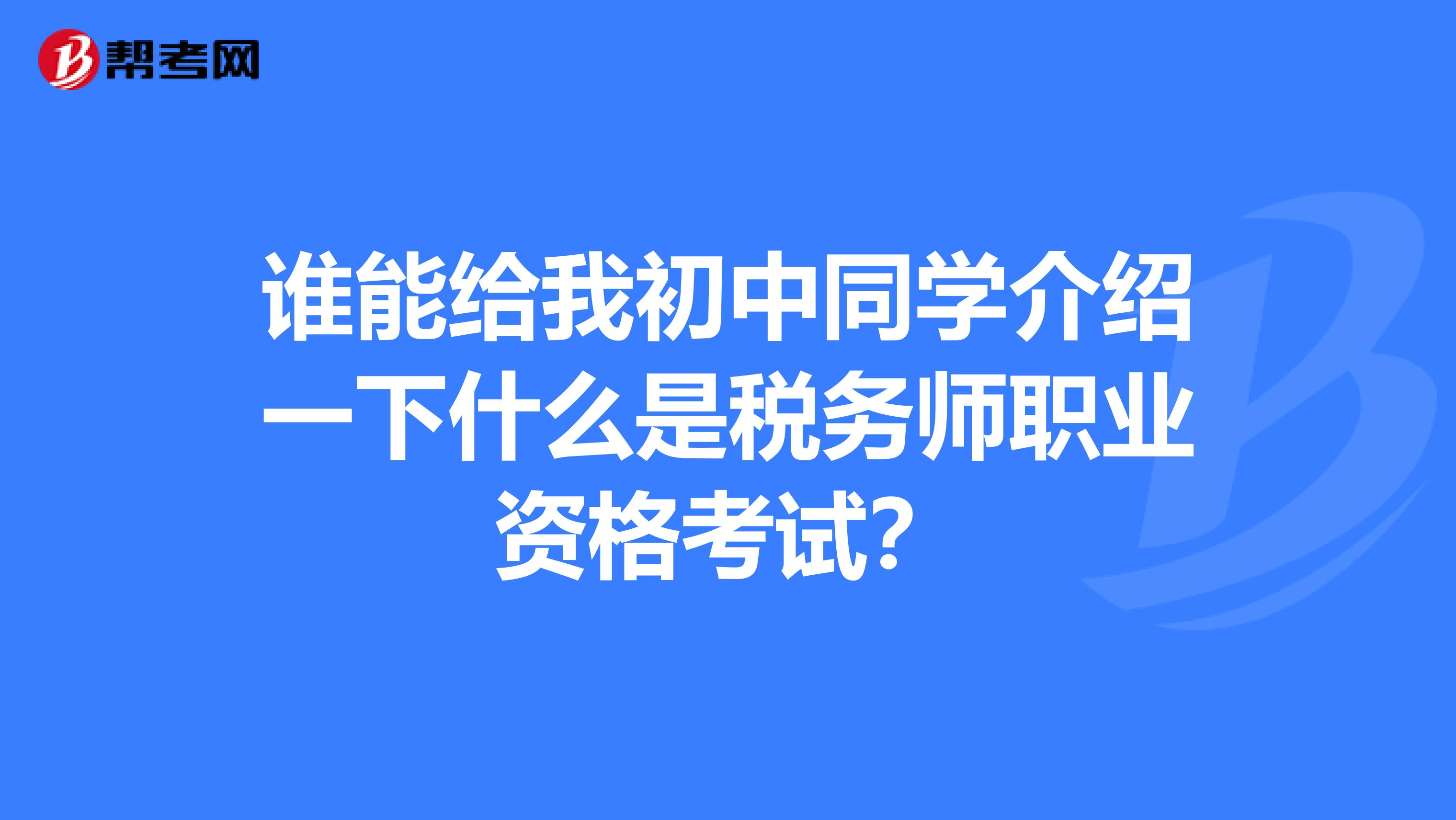 谁能给我初中同学介绍一下什么是税务师职业资格考试?