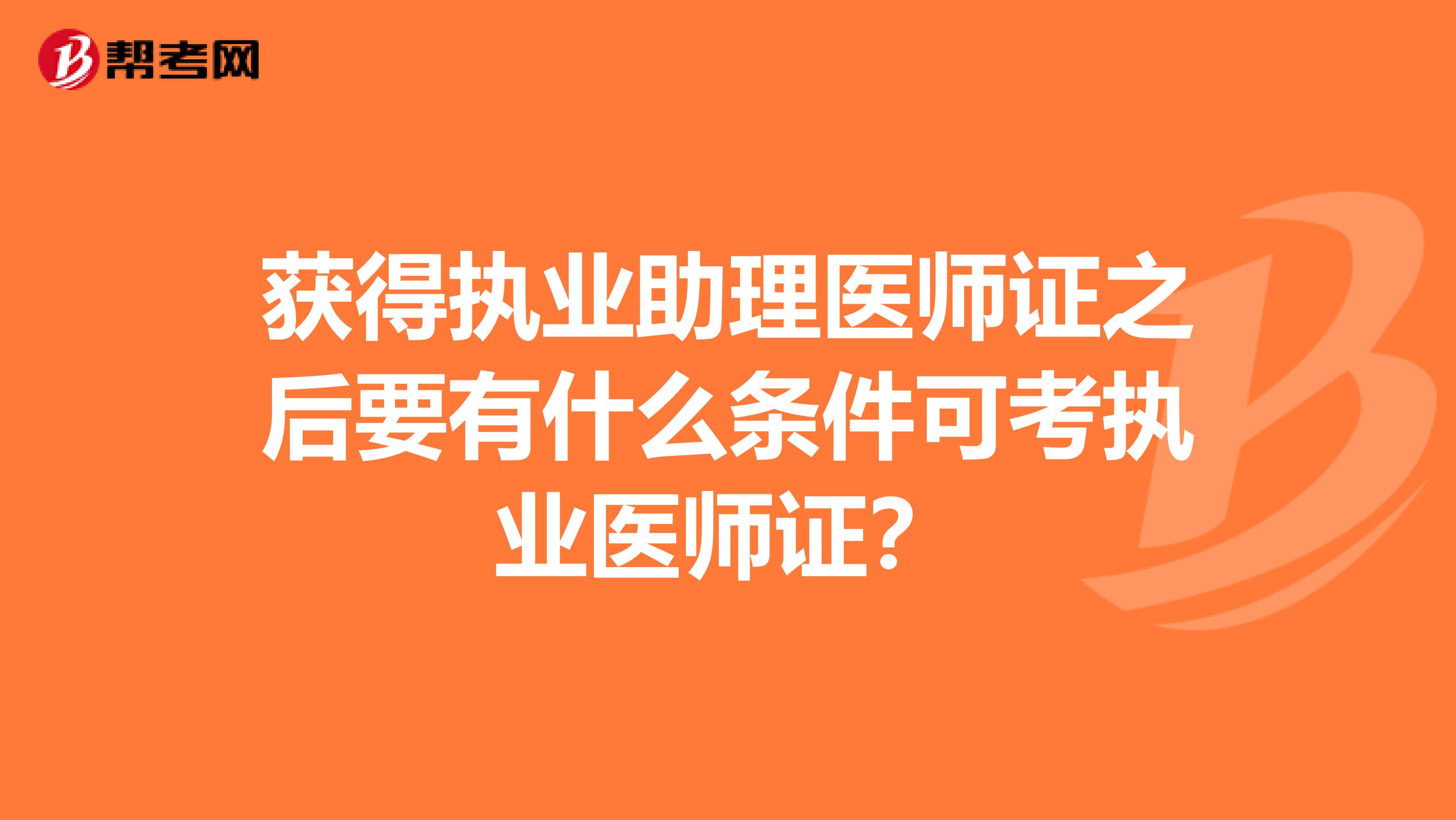 获得执业助理医师证之后要有什么条件可考执业医师证?
