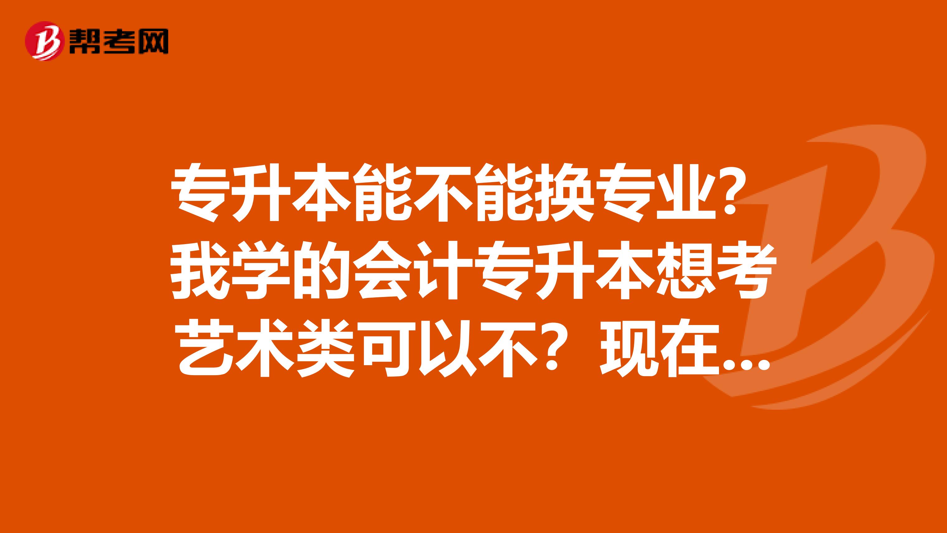 专升本能不能换专业？我学的会计专升本想考艺术类可以不？现在大二。