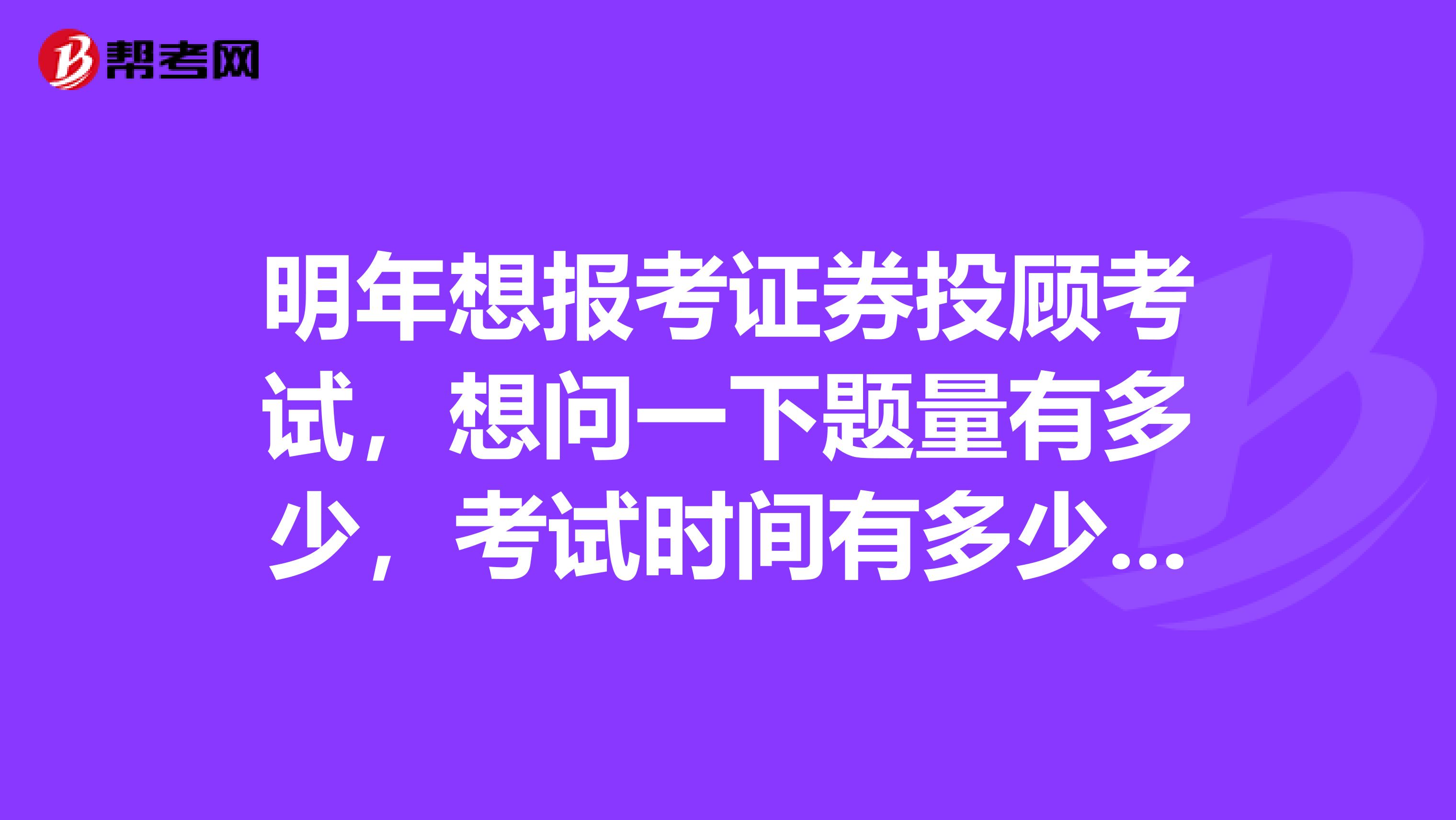 明年想报考证券投顾考试，想问一下题量有多少，考试时间有多少啊？