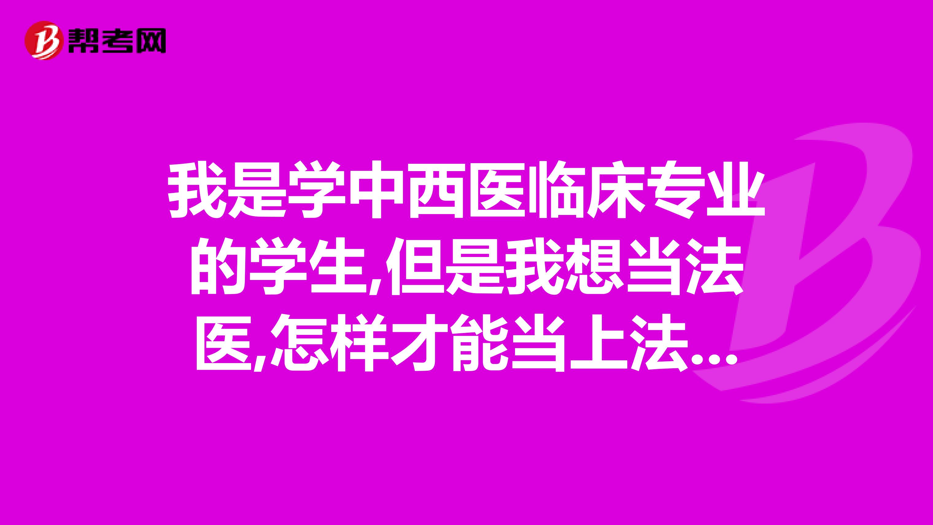 我是学中西医临床专业的学生,但是我想当法医,怎样才能当上法医呢