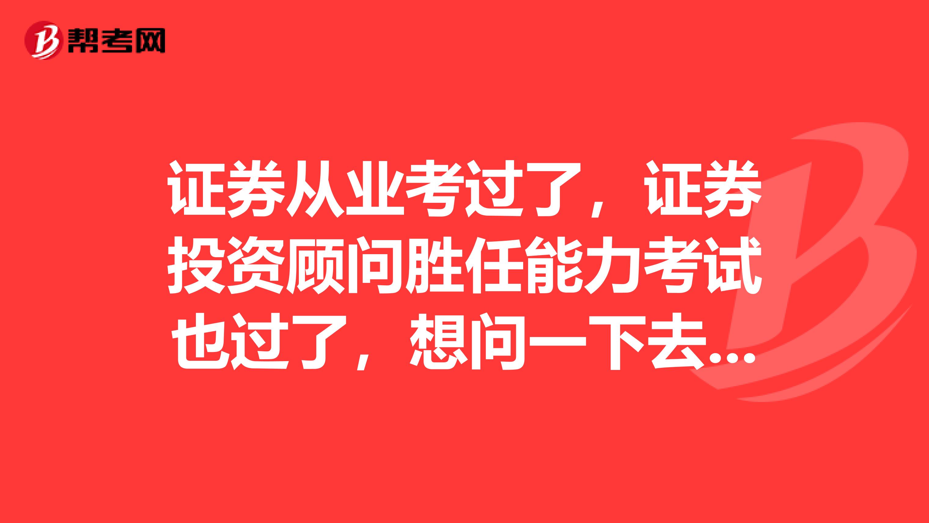 证券从业考过了，证券投资顾问胜任能力考试也过了，想问一下去哪些公司上班比较好？