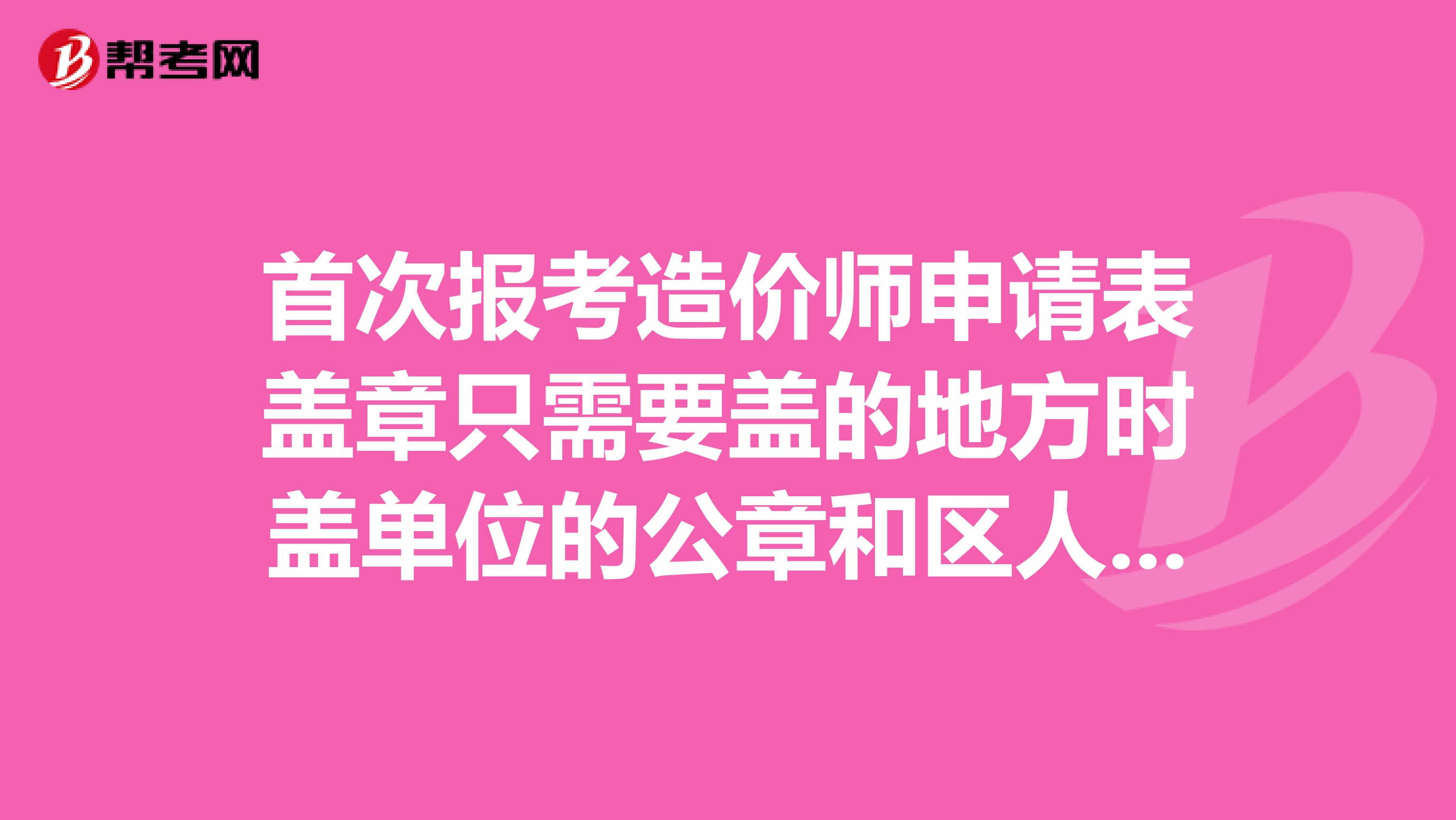首次报考造价师申请表盖章只需要盖的地方时盖单位的公章和区人事部门的章就可以吗?