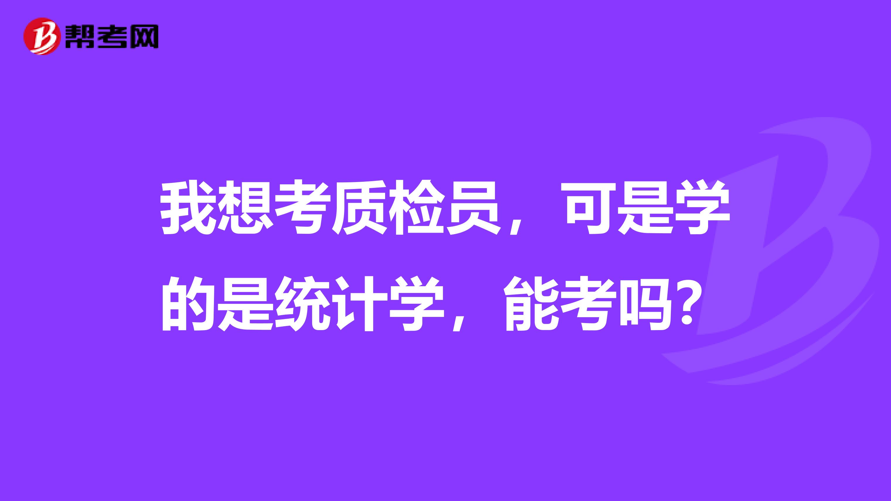 我想考质检员,可是学的是统计学,能考吗?