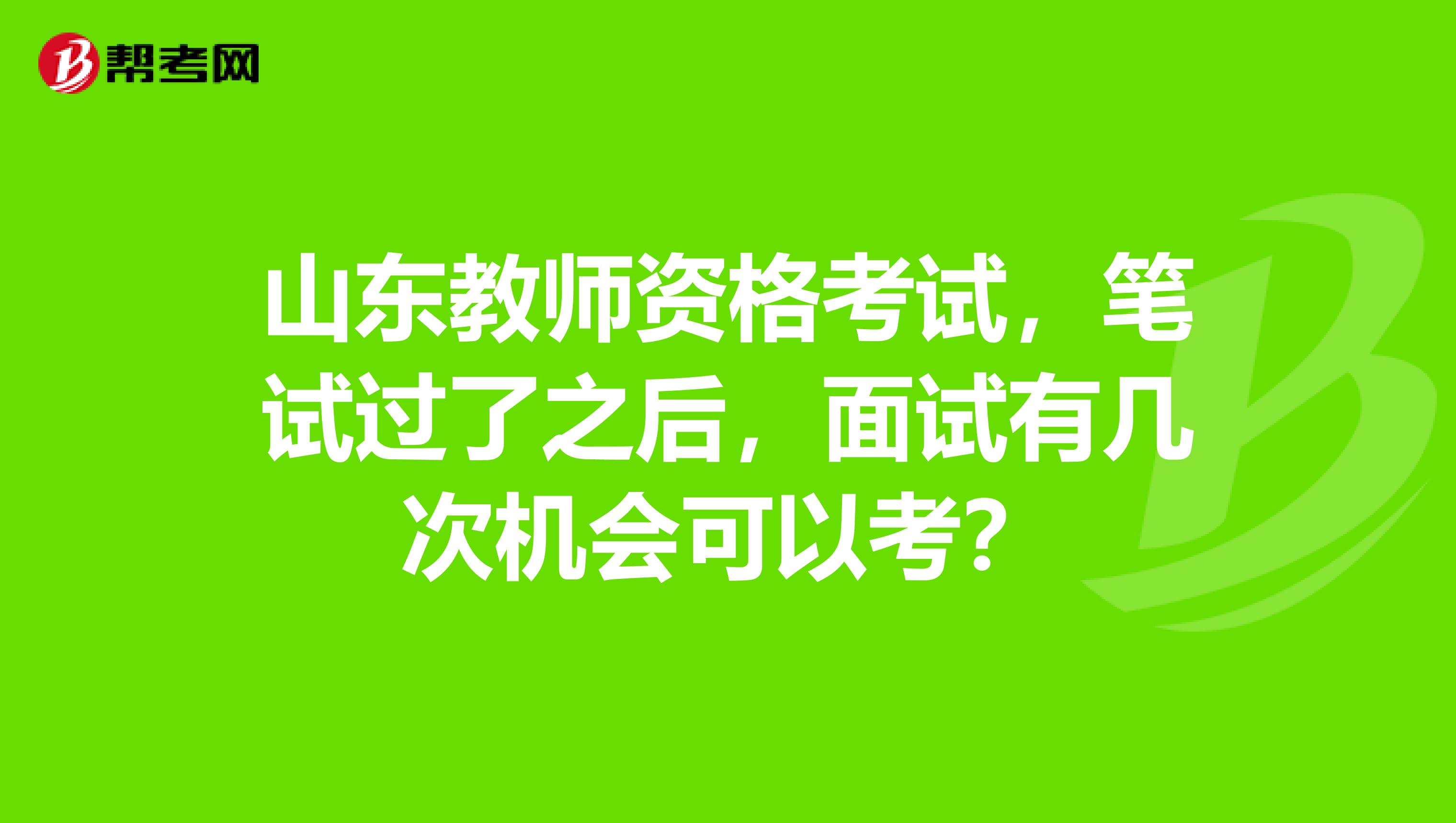 山东教师资格考试，笔试过了之后，面试有几次机会可以考？