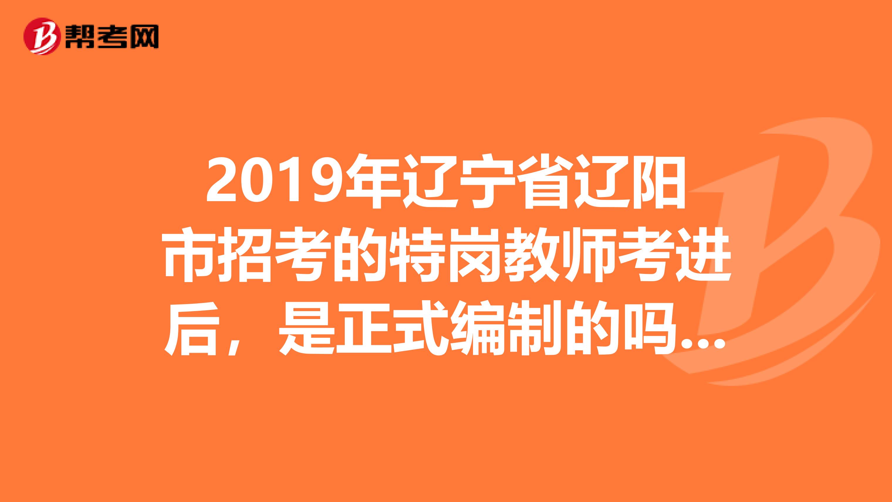 2019年辽宁省辽阳市招考的特岗教师考进后,是正式编制的吗工资待遇如何,详细些跟其他教师有啥区别