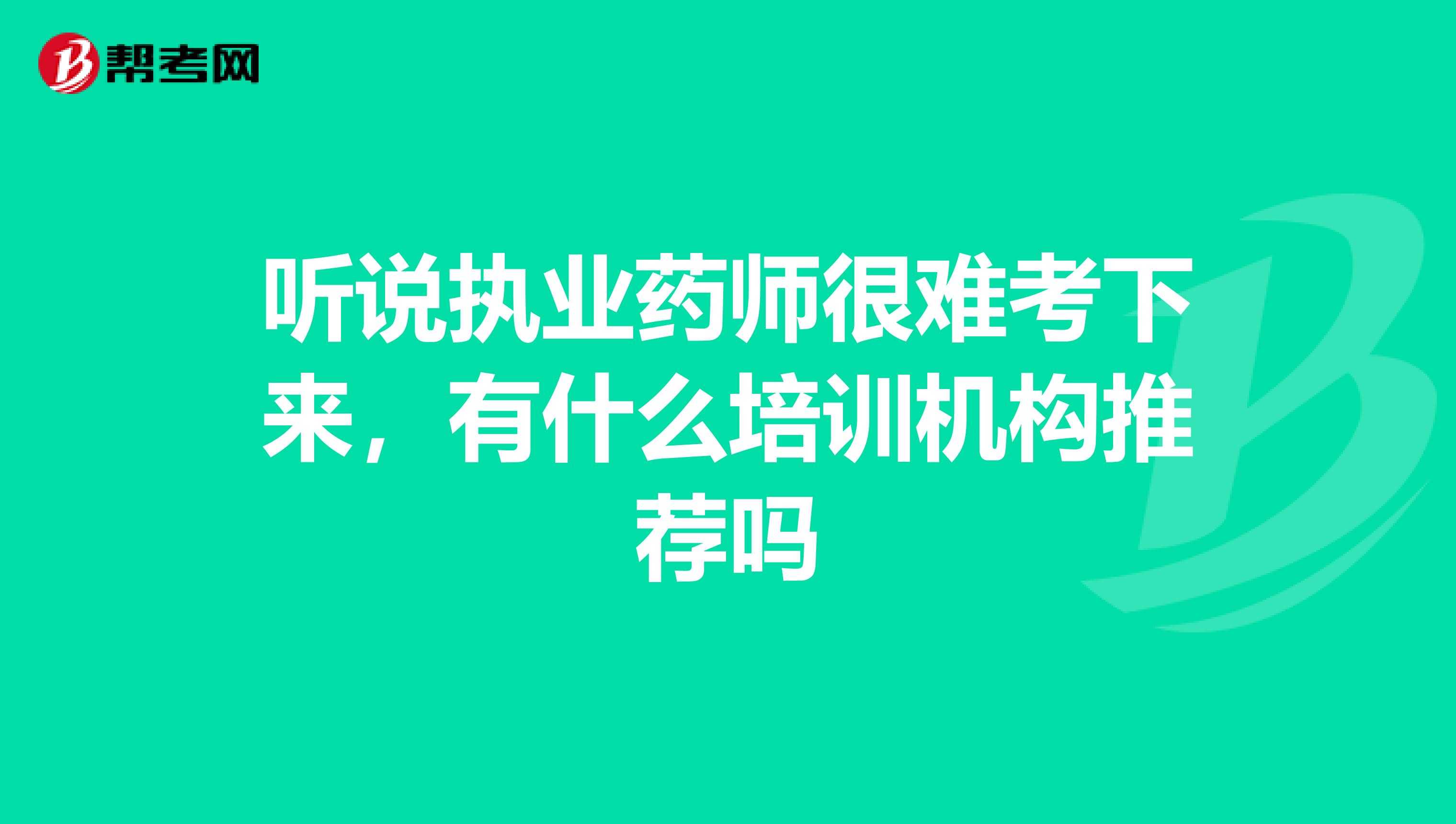 听说执业药师很难考下来,有什么培训机构推荐吗