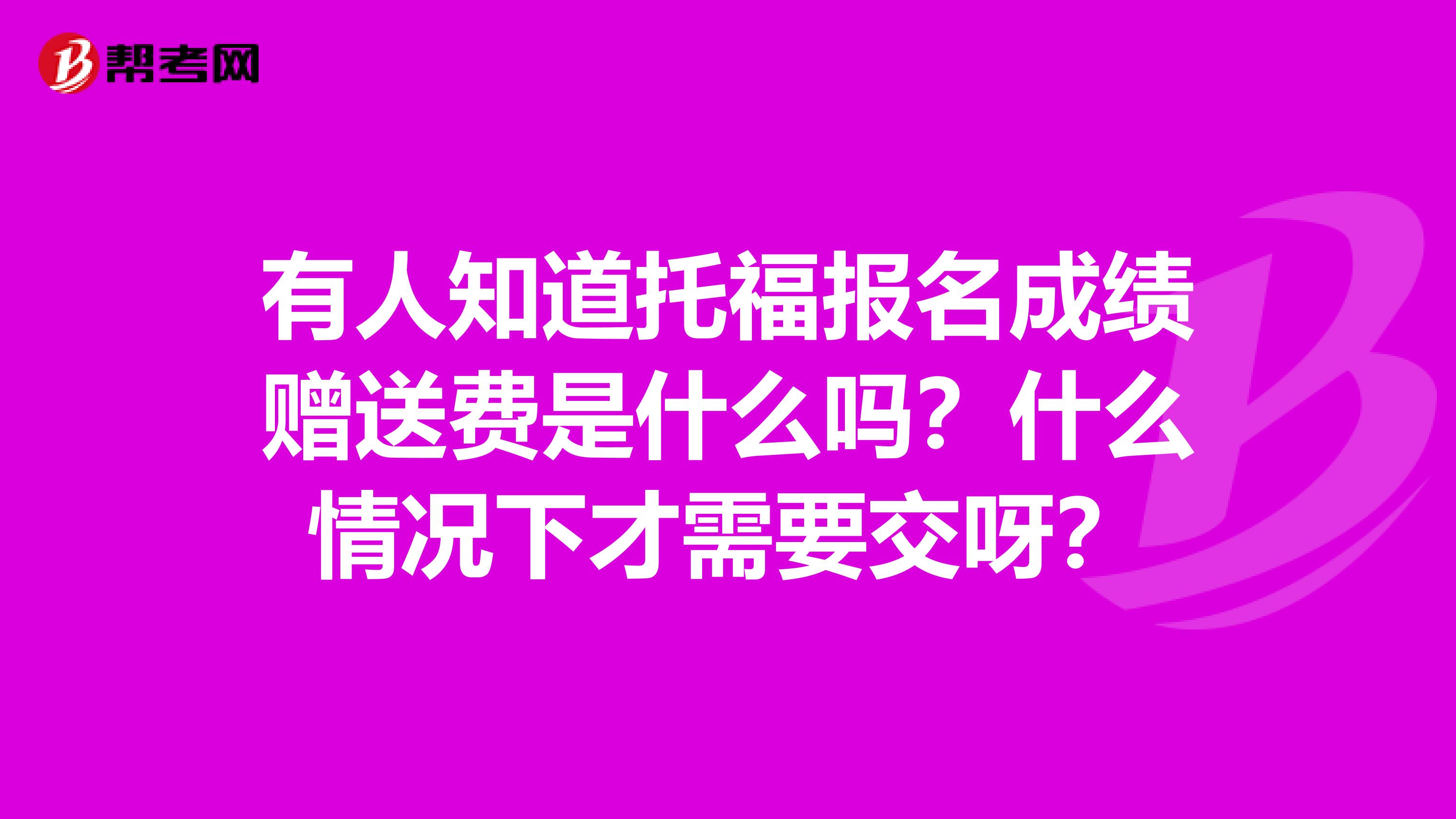 有人知道托福報(bào)名成績贈(zèng)送費(fèi)是什么嗎？什么情況下才需要交呀？